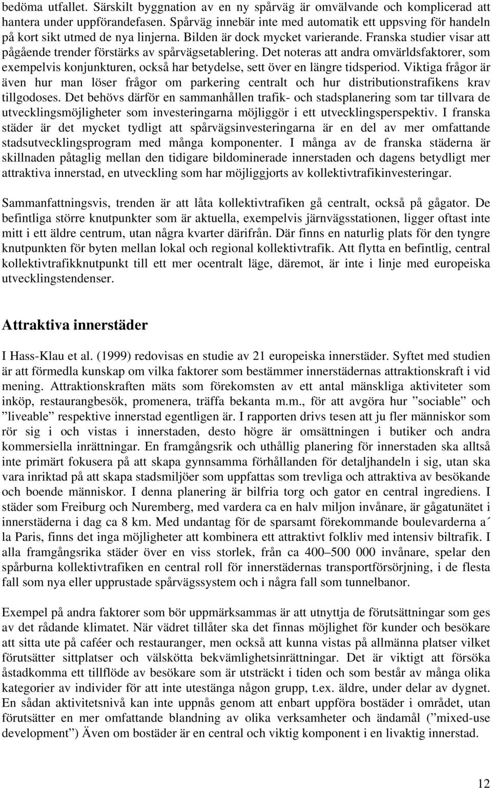 Franska studier visar att pågående trender förstärks av spårvägsetablering. Det noteras att andra omvärldsfaktorer, som exempelvis konjunkturen, också har betydelse, sett över en längre tidsperiod.