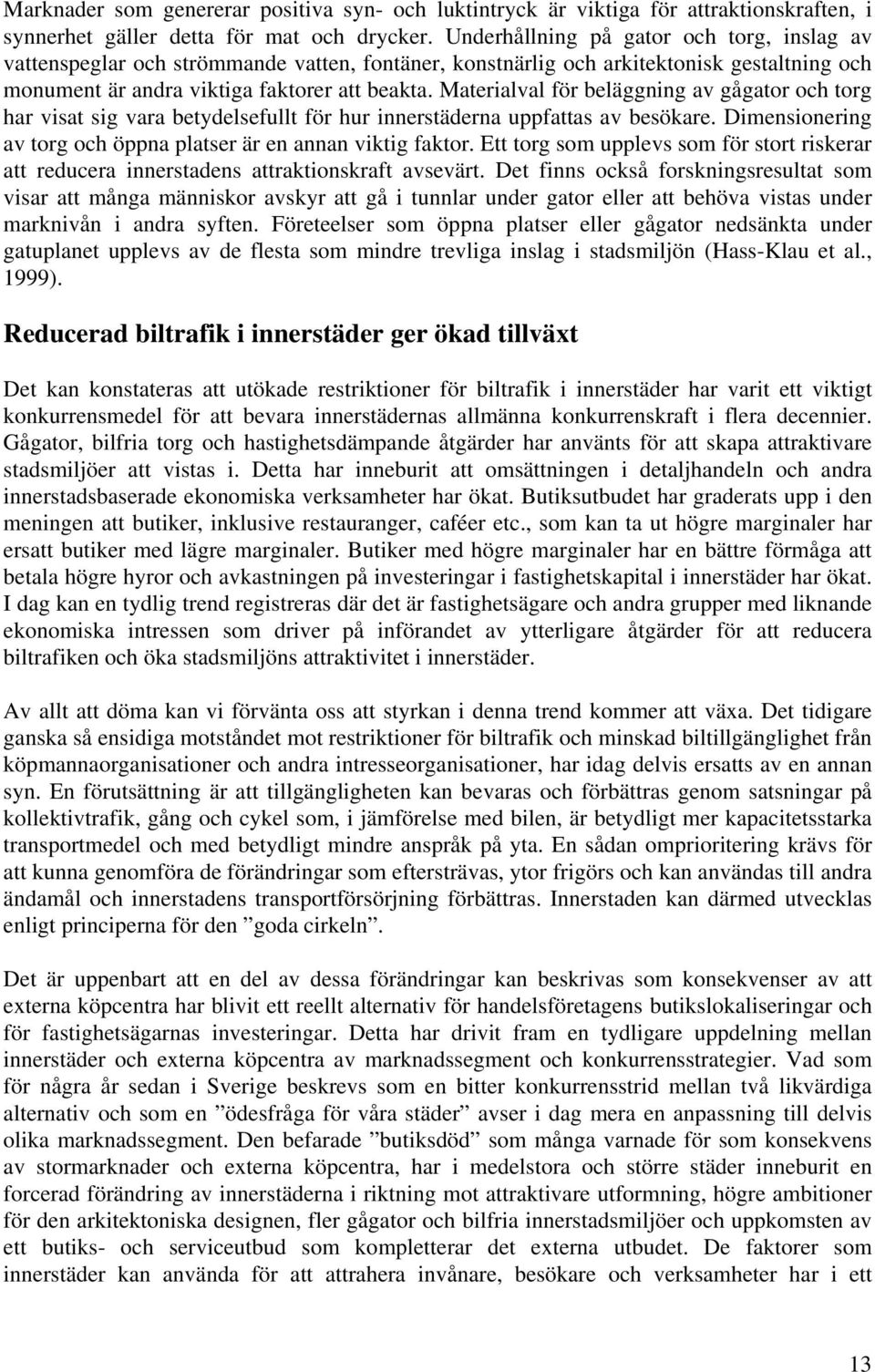 Materialval för beläggning av gågator och torg har visat sig vara betydelsefullt för hur innerstäderna uppfattas av besökare. Dimensionering av torg och öppna platser är en annan viktig faktor.