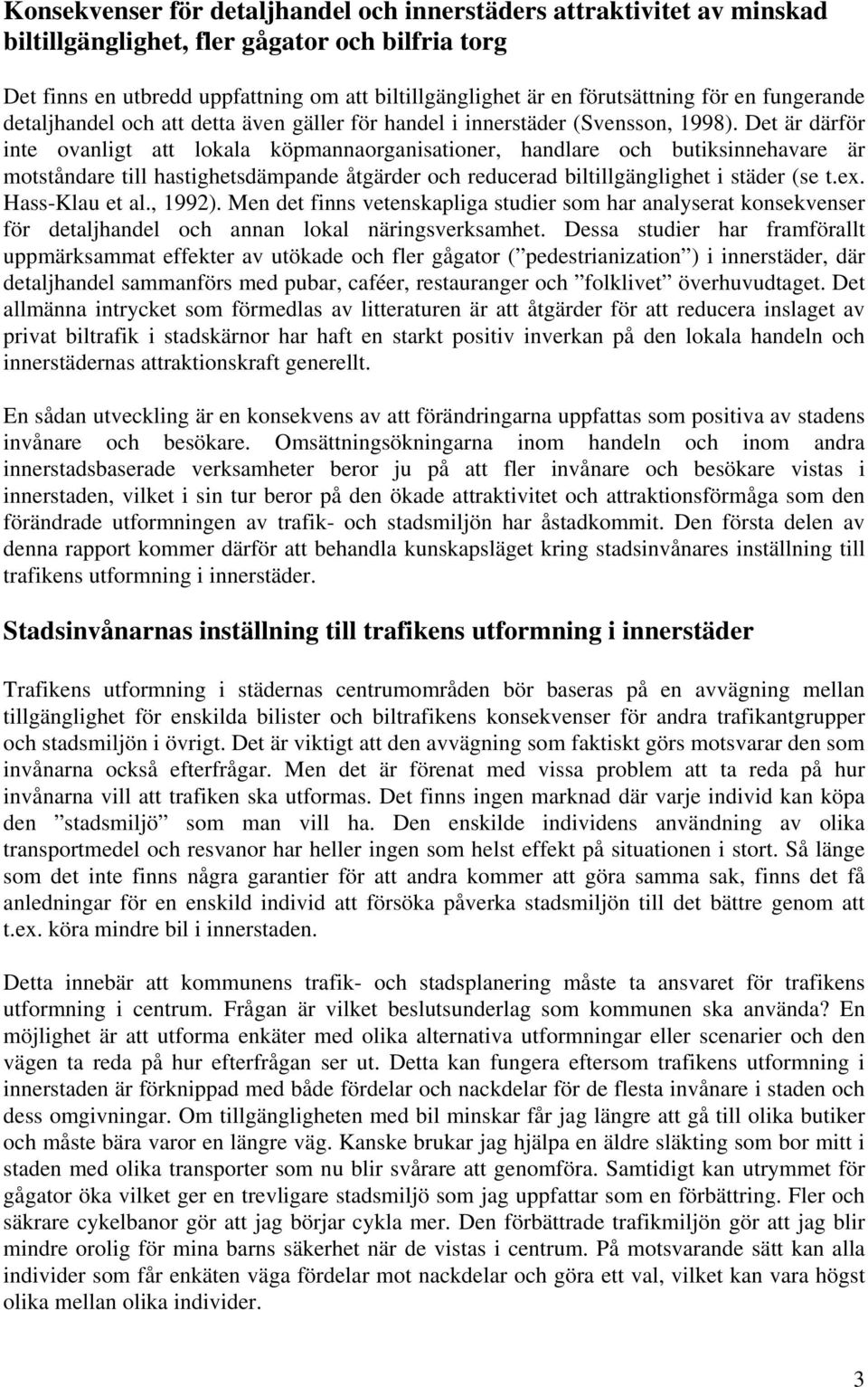 Det är därför inte ovanligt att lokala köpmannaorganisationer, handlare och butiksinnehavare är motståndare till hastighetsdämpande åtgärder och reducerad biltillgänglighet i städer (se t.ex.