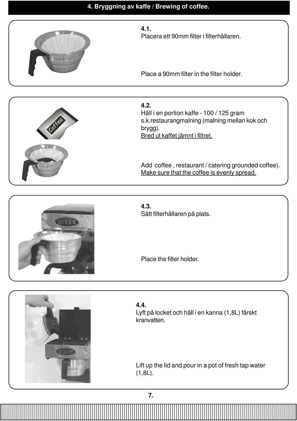 Add coffee, restaurant / catering grounded coffee). Make sure that the coffee is evenly spread. 4.3. Sätt filterhållaren på plats.