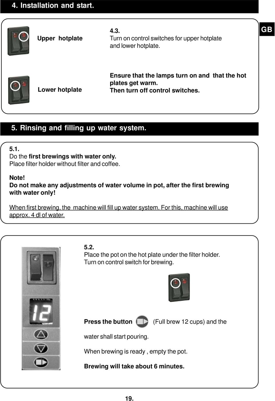 Do not make any adjustments of water volume in pot, after the first brewing with water only! When first brewing, the machine will fill up water system. For this, machine will use approx.