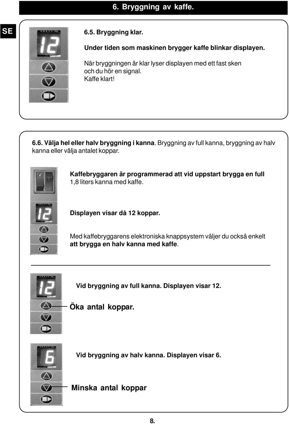 Bryggning av full kanna, bryggning av halv kanna eller välja antalet koppar. Kaffebryggaren är programmerad att vid uppstart brygga en full 1,8 liters kanna med kaffe.