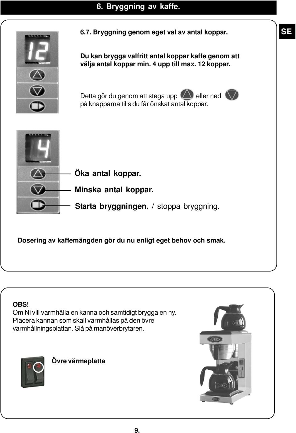 Detta gör du genom att stega upp eller ned på knapparna tills du får önskat antal koppar. Öka antal koppar. Minska antal koppar.