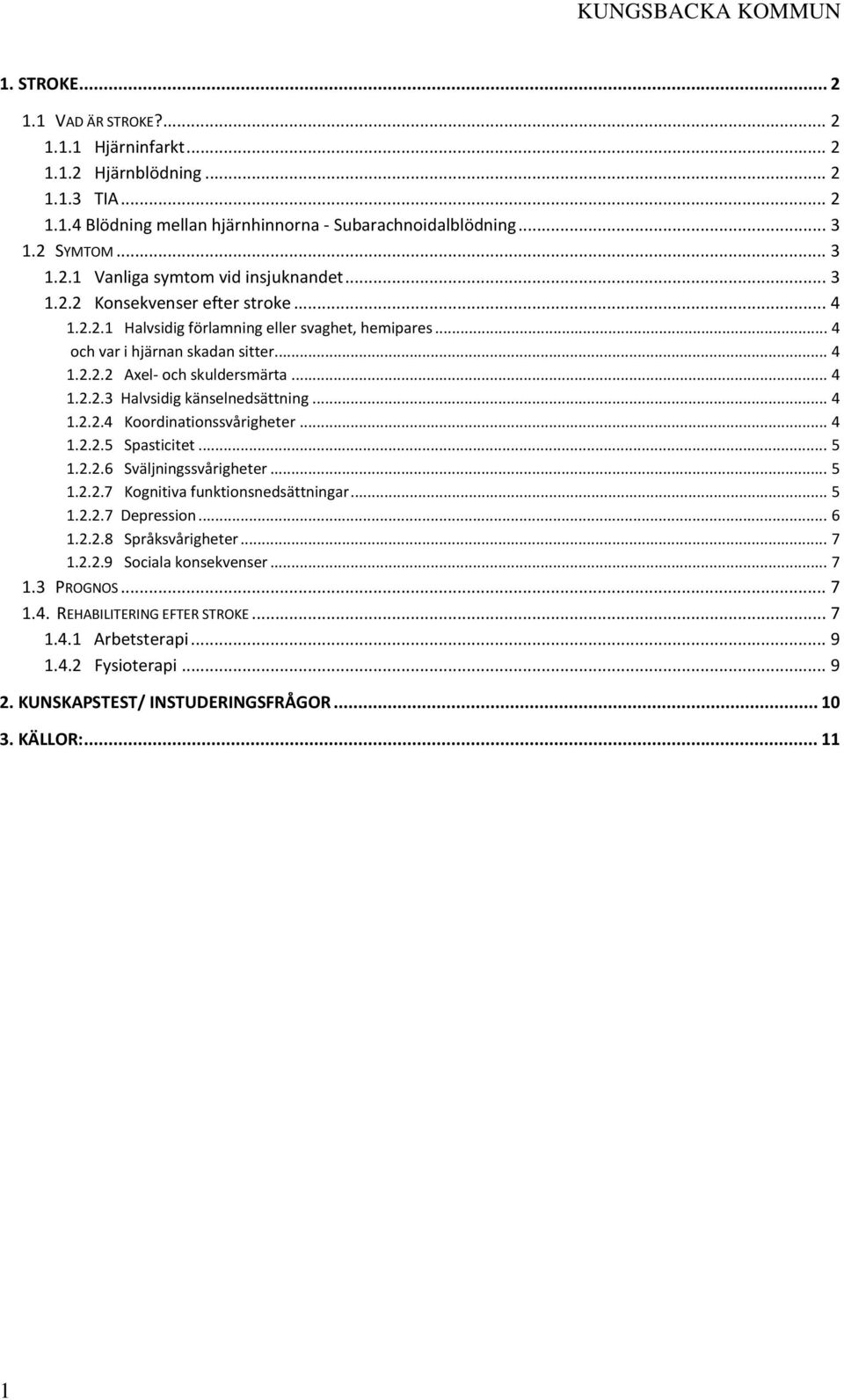 .. 4 1.2.2.4 Koordinationssvårigheter... 4 1.2.2.5 Spasticitet... 5 1.2.2.6 Sväljningssvårigheter... 5 1.2.2.7 Kognitiva funktionsnedsättningar... 5 1.2.2.7 Depression... 6 1.2.2.8 Språksvårigheter.