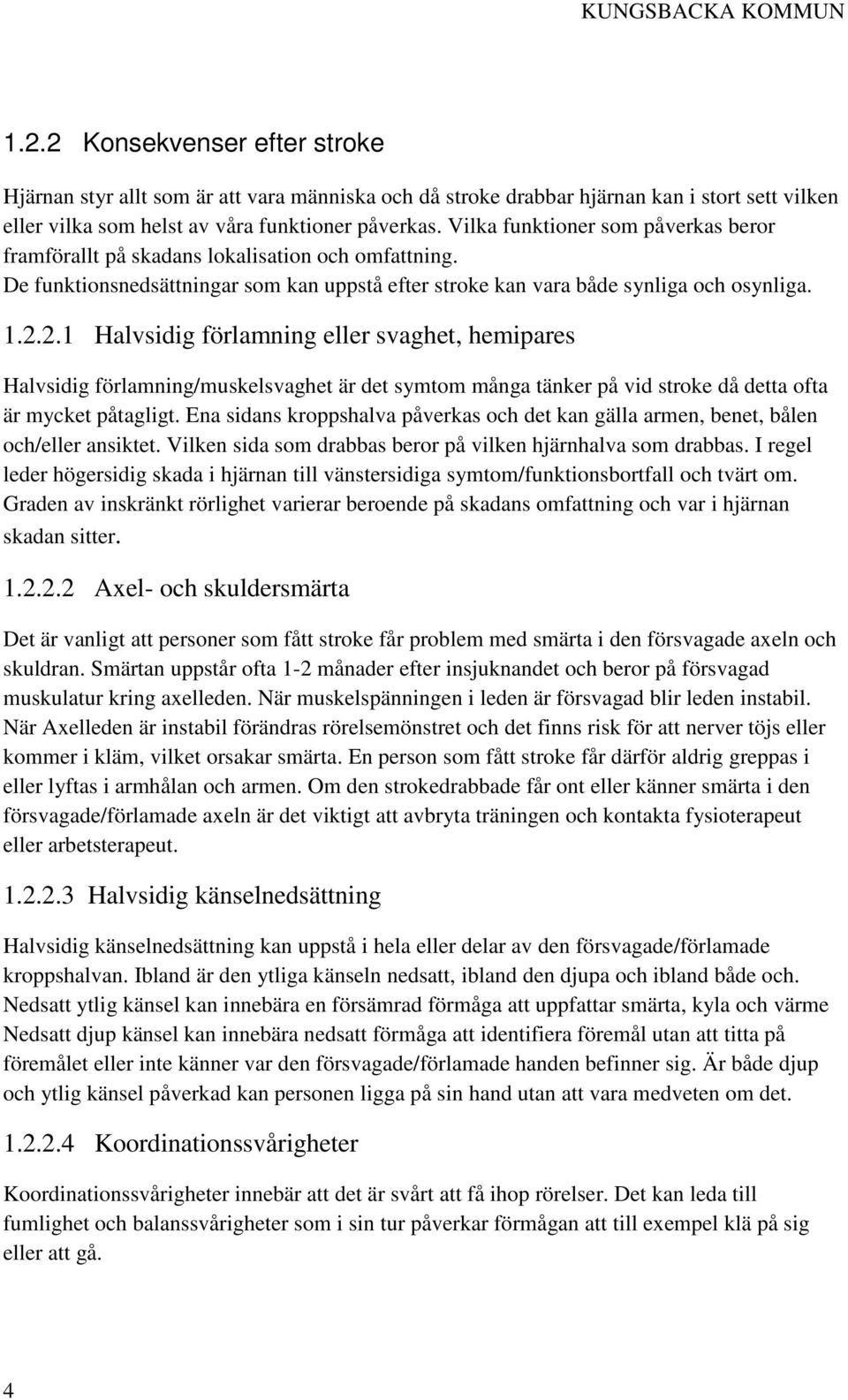 2.1 Halvsidig förlamning eller svaghet, hemipares Halvsidig förlamning/muskelsvaghet är det symtom många tänker på vid stroke då detta ofta är mycket påtagligt.