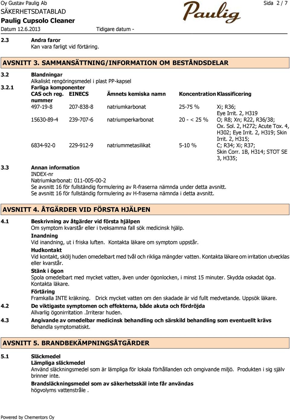 2, H319 15630-89-4 239-707-6 natriumperkarbonat 20 - < 25 % O; R8; Xn; R22, R36/38; Ox. Sol. 2, H272; Acute Tox. 4, H302; Eye Irrit. 2, H319; Skin Irrit.