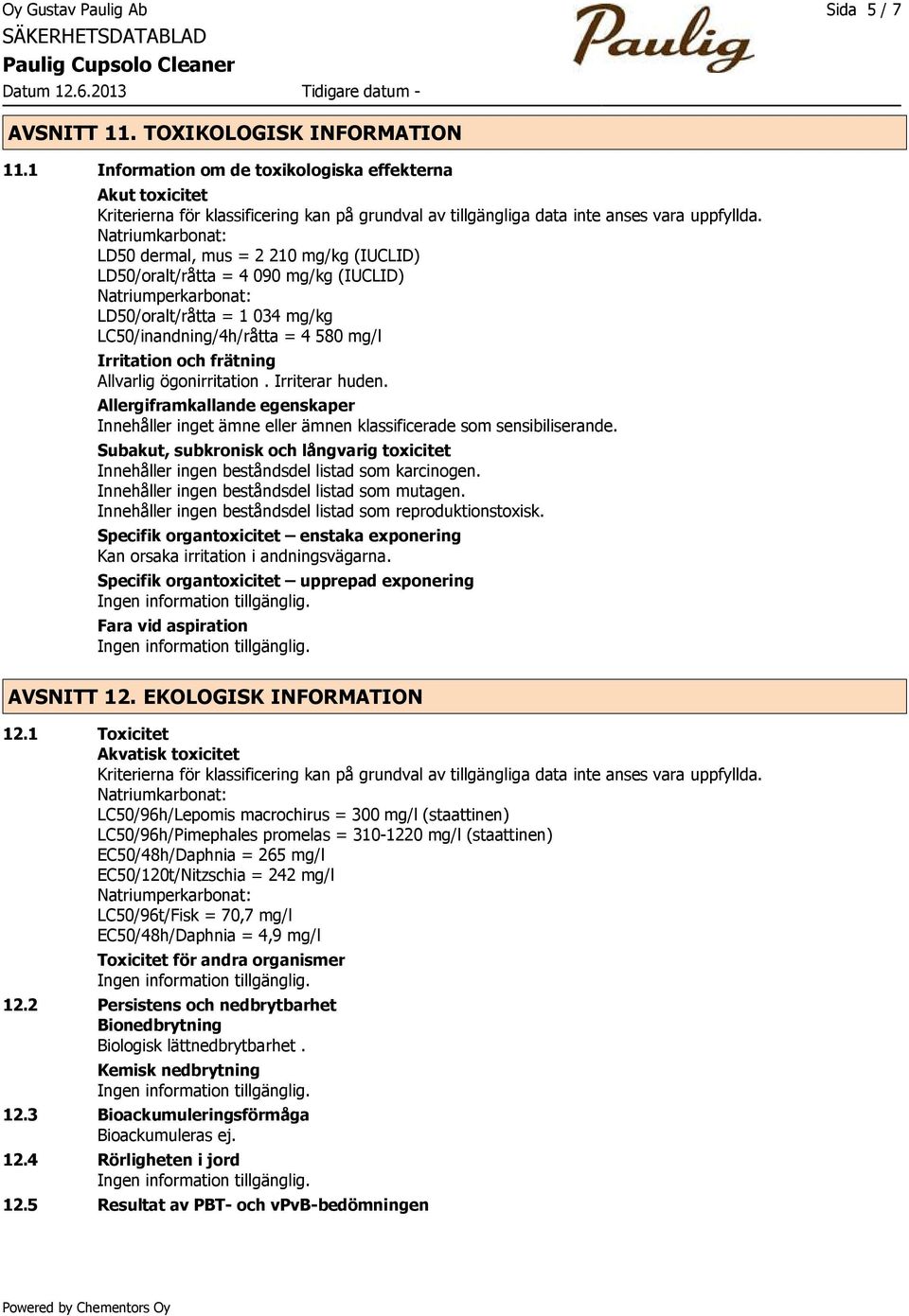 Natriumkarbonat: LD50 dermal, mus = 2 210 mg/kg (IUCLID) LD50/oralt/råtta = 4 090 mg/kg (IUCLID) Natriumperkarbonat: LD50/oralt/råtta = 1 034 mg/kg LC50/inandning/4h/råtta = 4 580 mg/l Irritation och