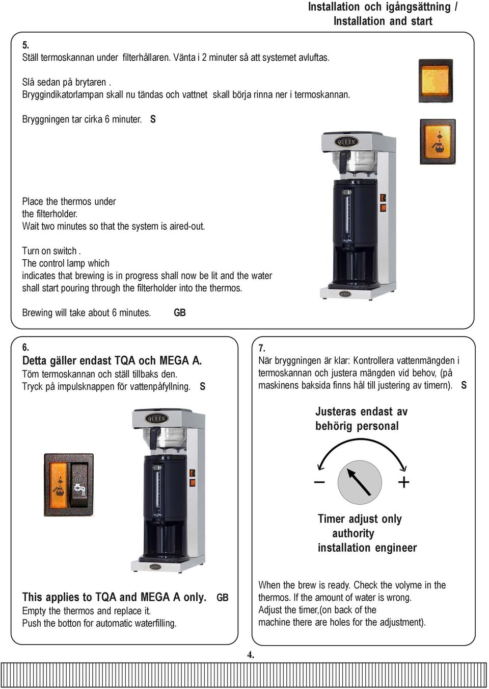 The control lamp which indicates that brewing is in progress shall now be lit and the water shall start pouring through the filterholder into the thermos. Brewing will take about 6 minutes. GB 6.