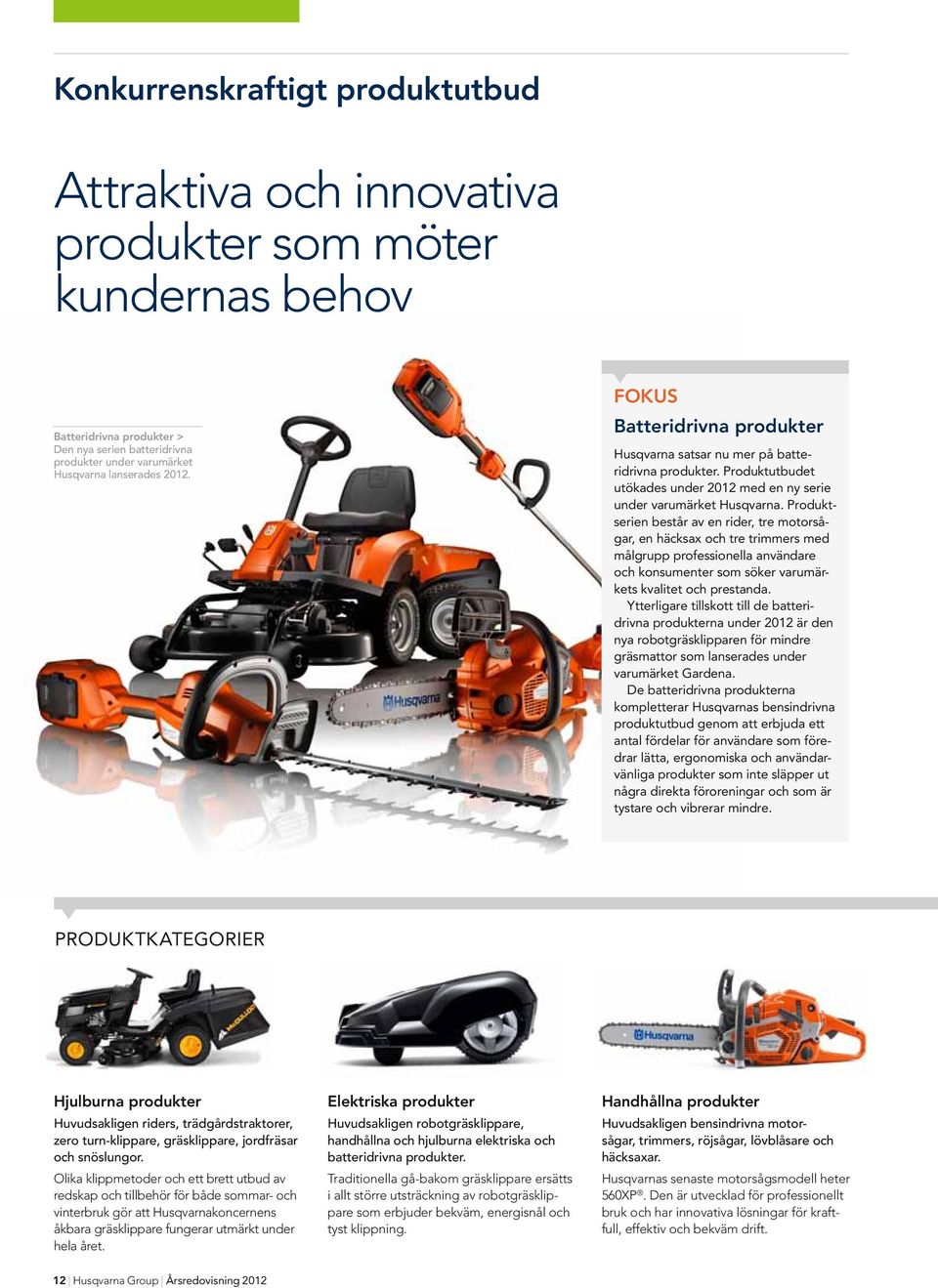 Produktserien består av en rider, tre motorsågar, en häcksax och tre trimmers med målgrupp professionella användare och konsumenter som söker varumärkets kvalitet och prestanda.