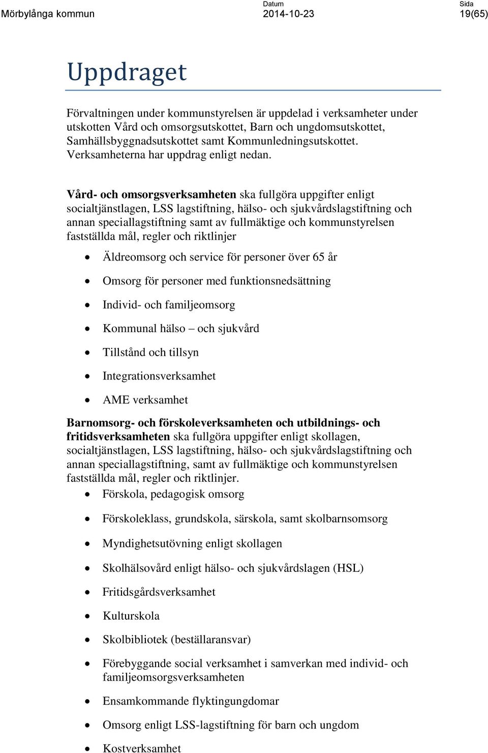 Vård- och omsorgsverksamheten ska fullgöra uppgifter enligt socialtjänstlagen, LSS lagstiftning, hälso- och sjukvårdslagstiftning och annan speciallagstiftning samt av fullmäktige och kommunstyrelsen