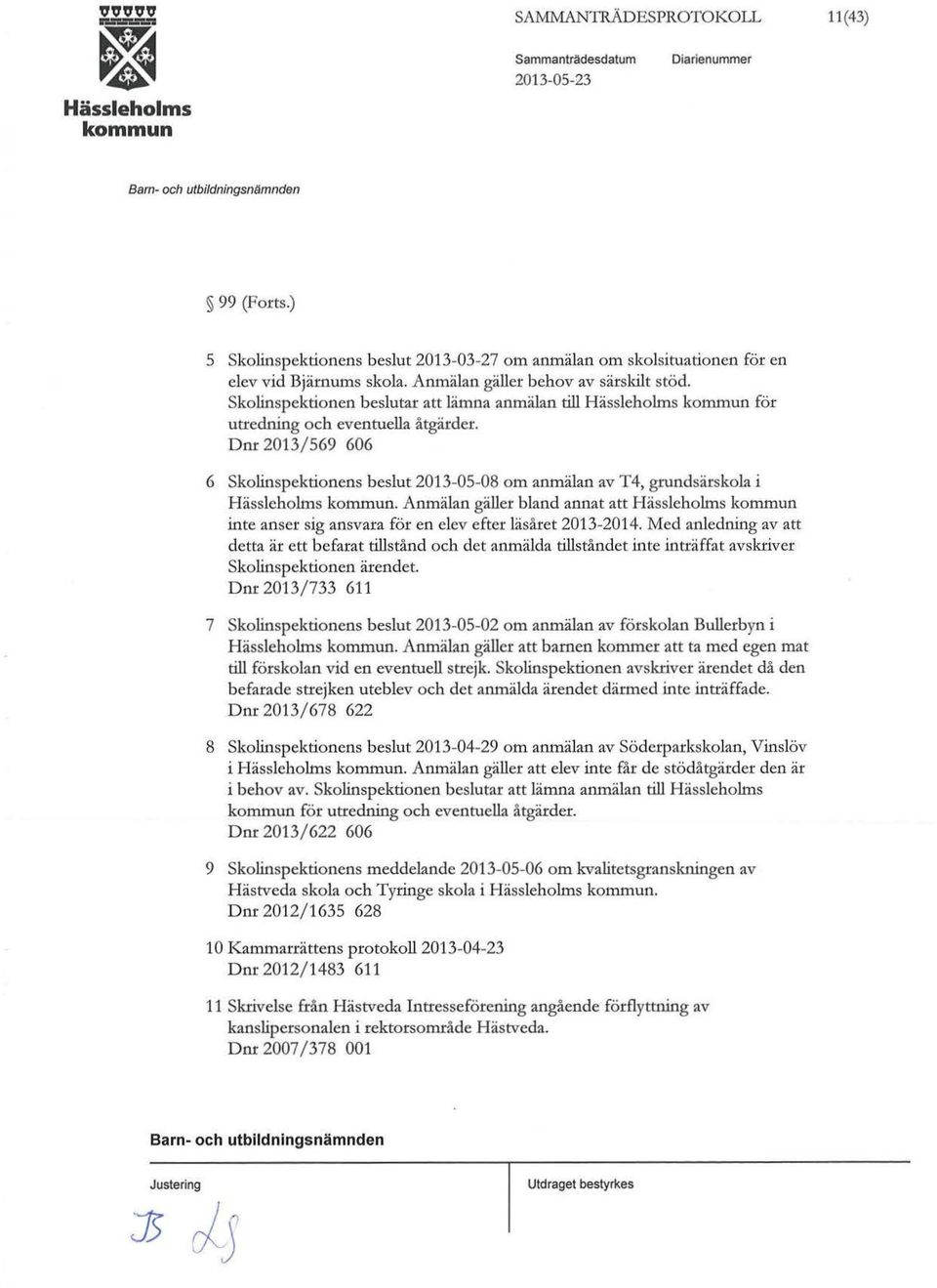 Dnr 2013/569 606 6 skolinspektionens beslut 2013-05-08 om anmälan av T4, gnmdsärskola i. Anmälan gäller bland annat att inte anser sig ansvara för en elev efter läsåret 2013-2014.