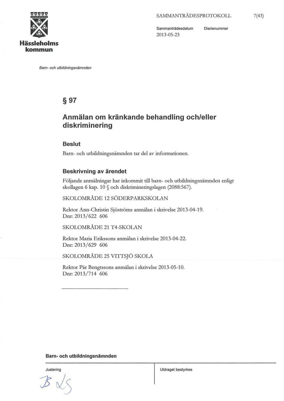 informationen. Beskrivning av ärendet Följande anmälningar har inkommit till barn- och utbildningsnämnden enligt skollagen 6 kap.