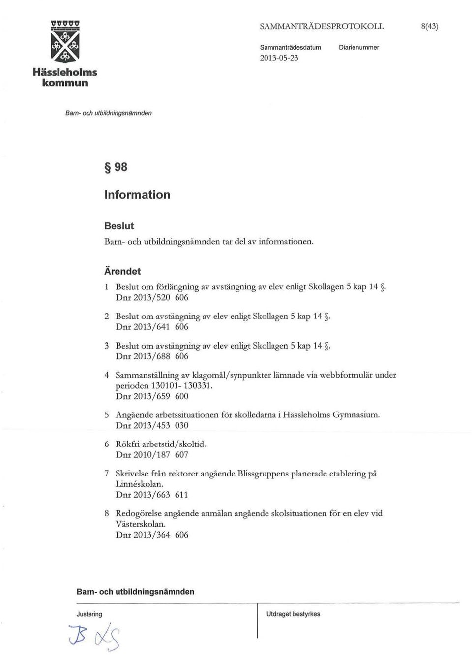 Dnr 2013/688 606 4 Sammanställning av klagomål/ synpunkter lämnade via webbformulär under perioden 130101-130331. D nr 2013/ 6S9 600 S Angående arbetssituationen för skolledarna i Gymnasium.