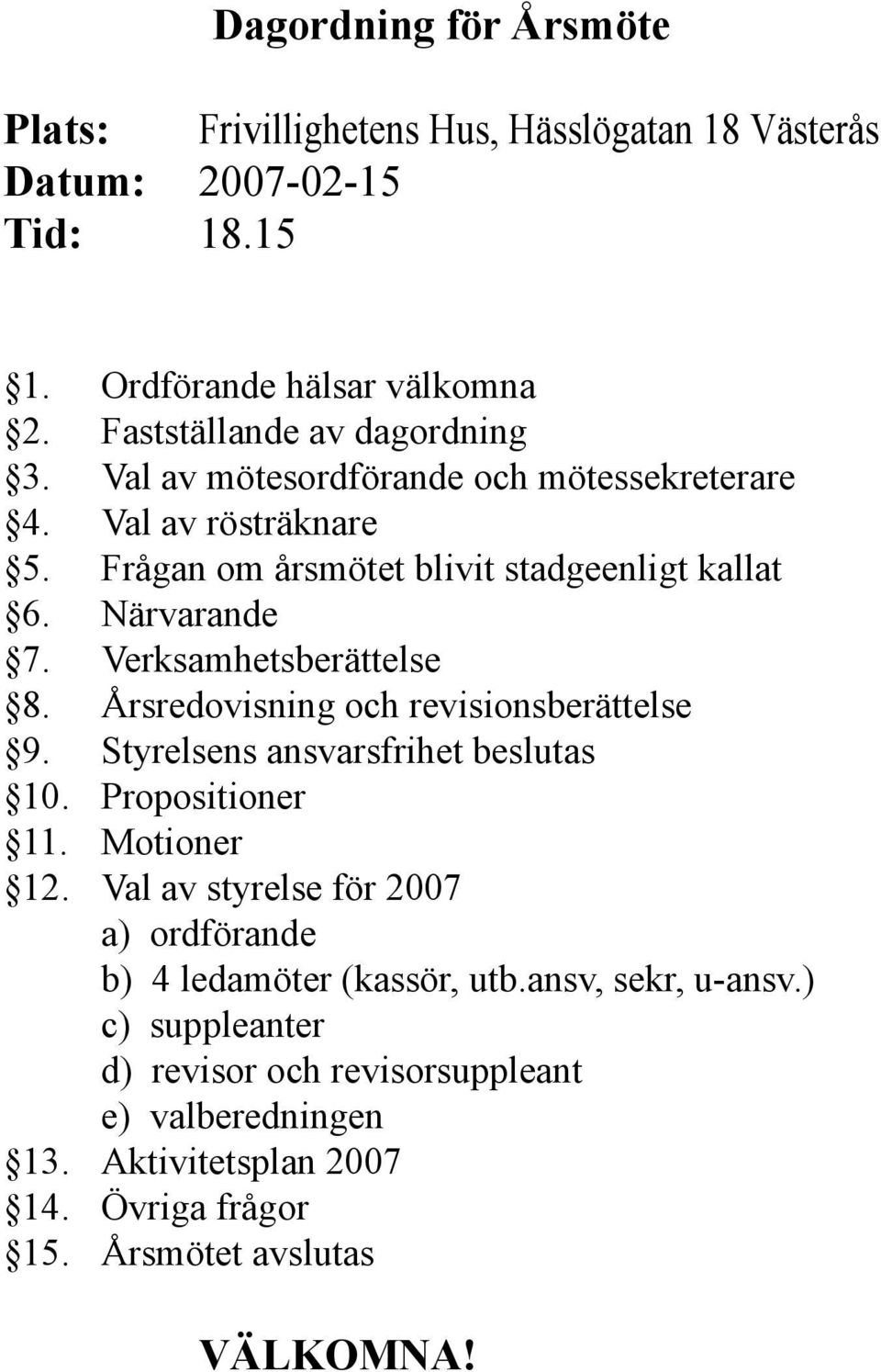 Verksamhetsberättelse 8. Årsredovisning och revisionsberättelse 9. Styrelsens ansvarsfrihet beslutas 10. Propositioner 11. Motioner 12.