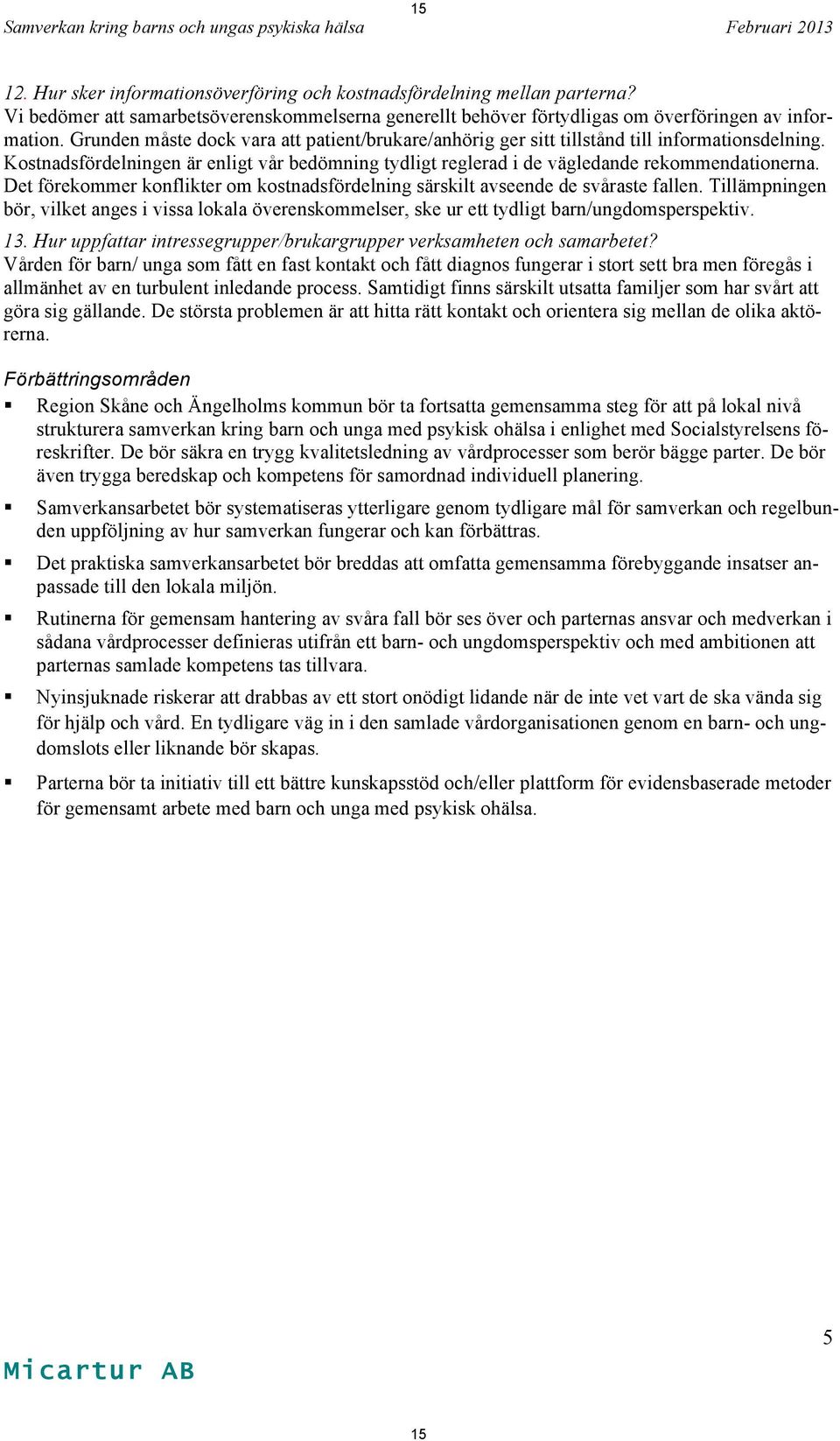 Grunden måste dock vara att patient/brukare/anhörig ger sitt tillstånd till informationsdelning. Kostnadsfördelningen är enligt vår bedömning tydligt reglerad i de vägledande rekommendationerna.