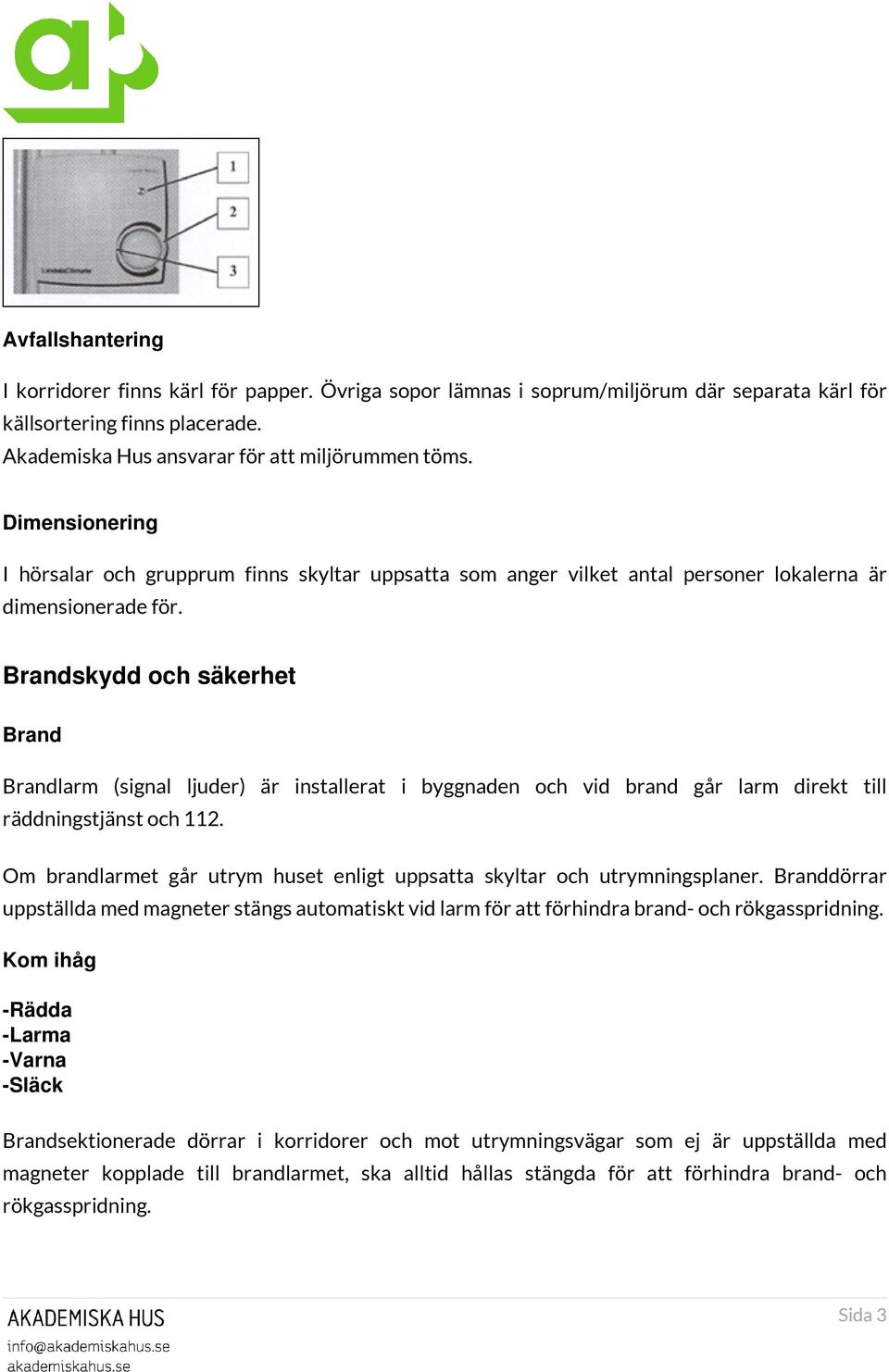 Brandskydd och säkerhet Brand Brandlarm (signal ljuder) är installerat i byggnaden och vid brand går larm direkt till räddningstjänst och 112.