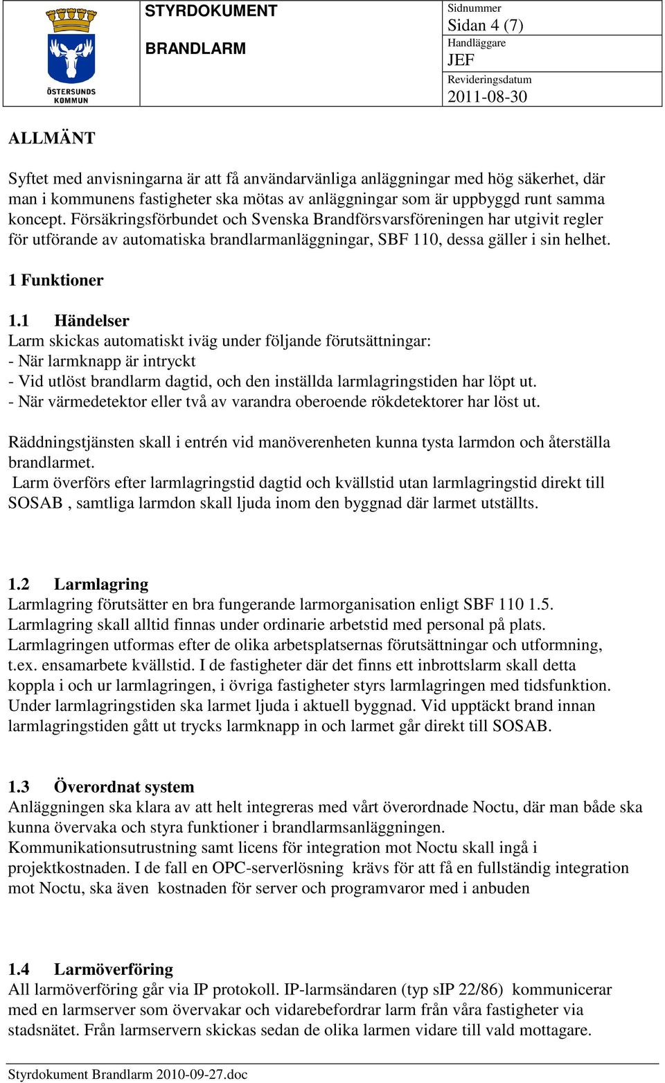 1 Händelser Larm skickas automatiskt iväg under följande förutsättningar: - När larmknapp är intryckt - Vid utlöst brandlarm dagtid, och den inställda larmlagringstiden har löpt ut.