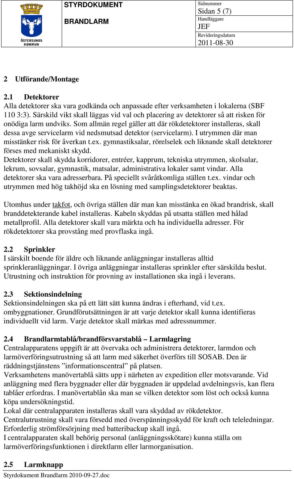 Som allmän regel gäller att där rökdetektorer installeras, skall dessa avge servicelarm vid nedsmutsad detektor (servicelarm). I utrymmen där man misstänker risk för åverkan t.ex.