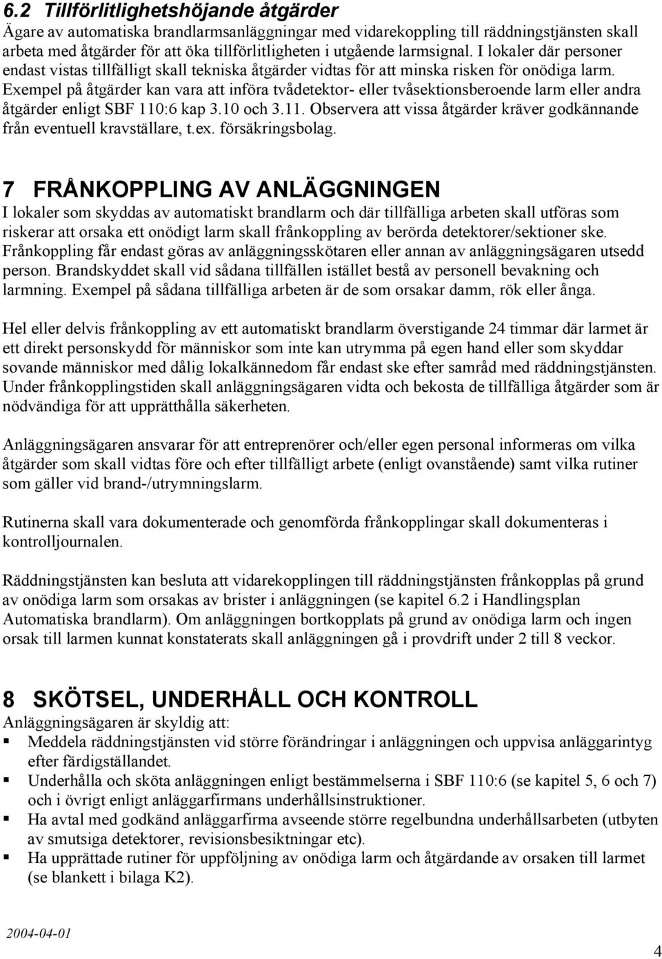 Exempel på åtgärder kan vara att införa tvådetektor- eller tvåsektionsberoende larm eller andra åtgärder enligt SBF 110:6 kap 3.10 och 3.11. Observera att vissa åtgärder kräver godkännande från eventuell kravställare, t.