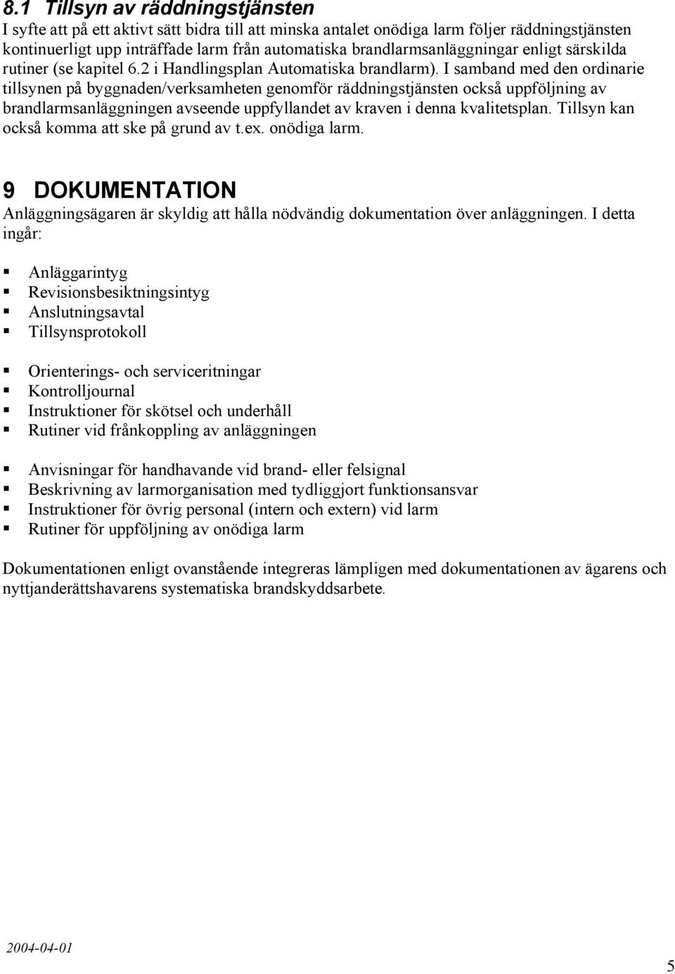 I samband med den ordinarie tillsynen på byggnaden/verksamheten genomför räddningstjänsten också uppföljning av brandlarmsanläggningen avseende uppfyllandet av kraven i denna kvalitetsplan.