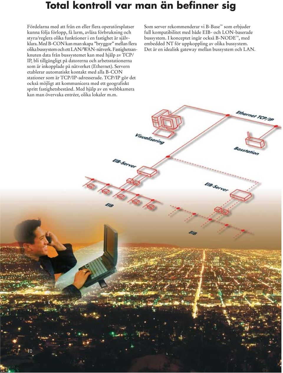 Fastighetsanknuten data från bussystemet kan med hjälp av TCP/ IP, bli tillgängligt på datorerna och arbetsstationerna som är inkopplade på nätverket (Ethernet).