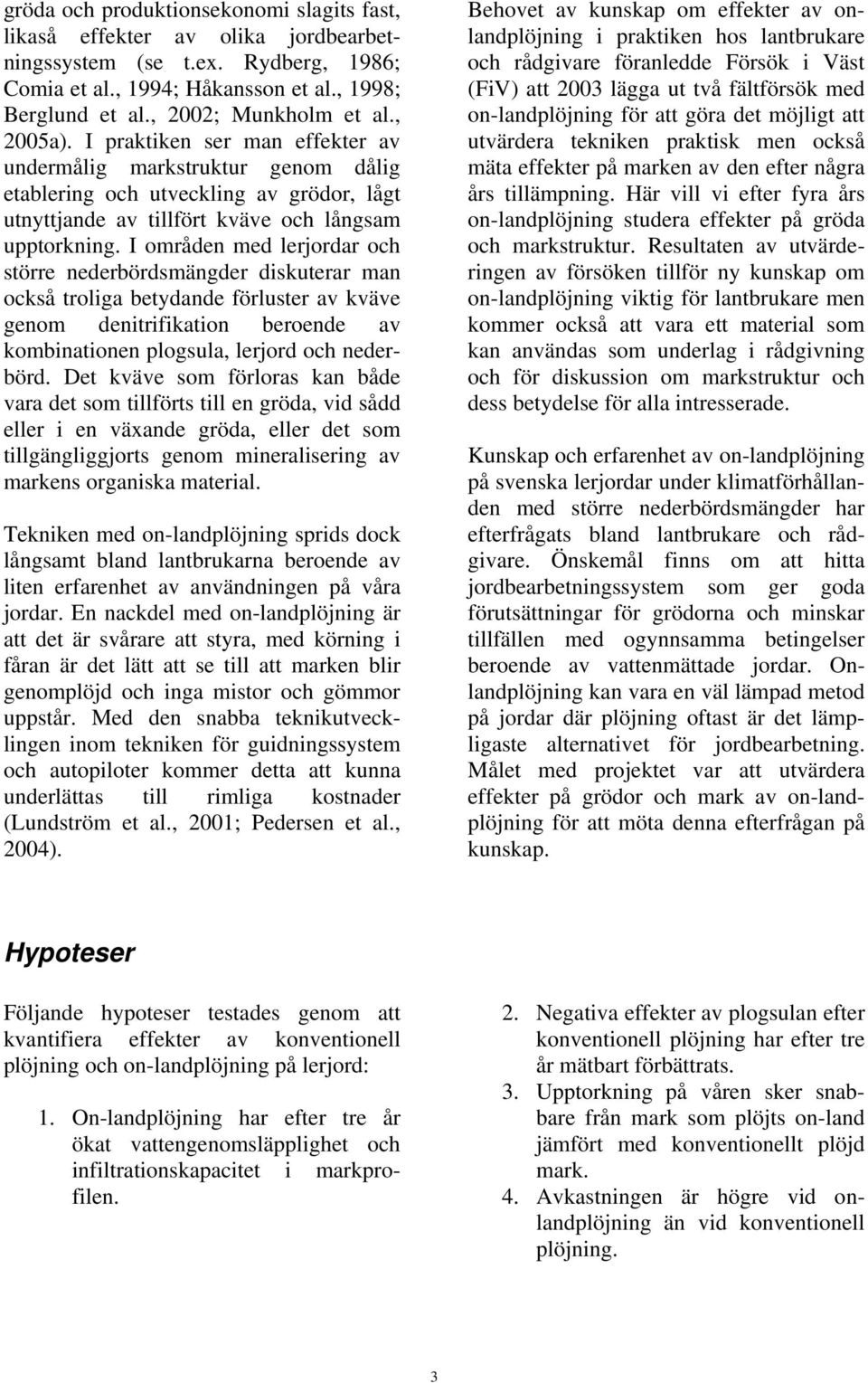 I områden med lerjordar och större nederbördsmängder diskuterar man också troliga betydande förluster av kväve genom denitrifikation beroende av kombinationen plogsula, lerjord och nederbörd.