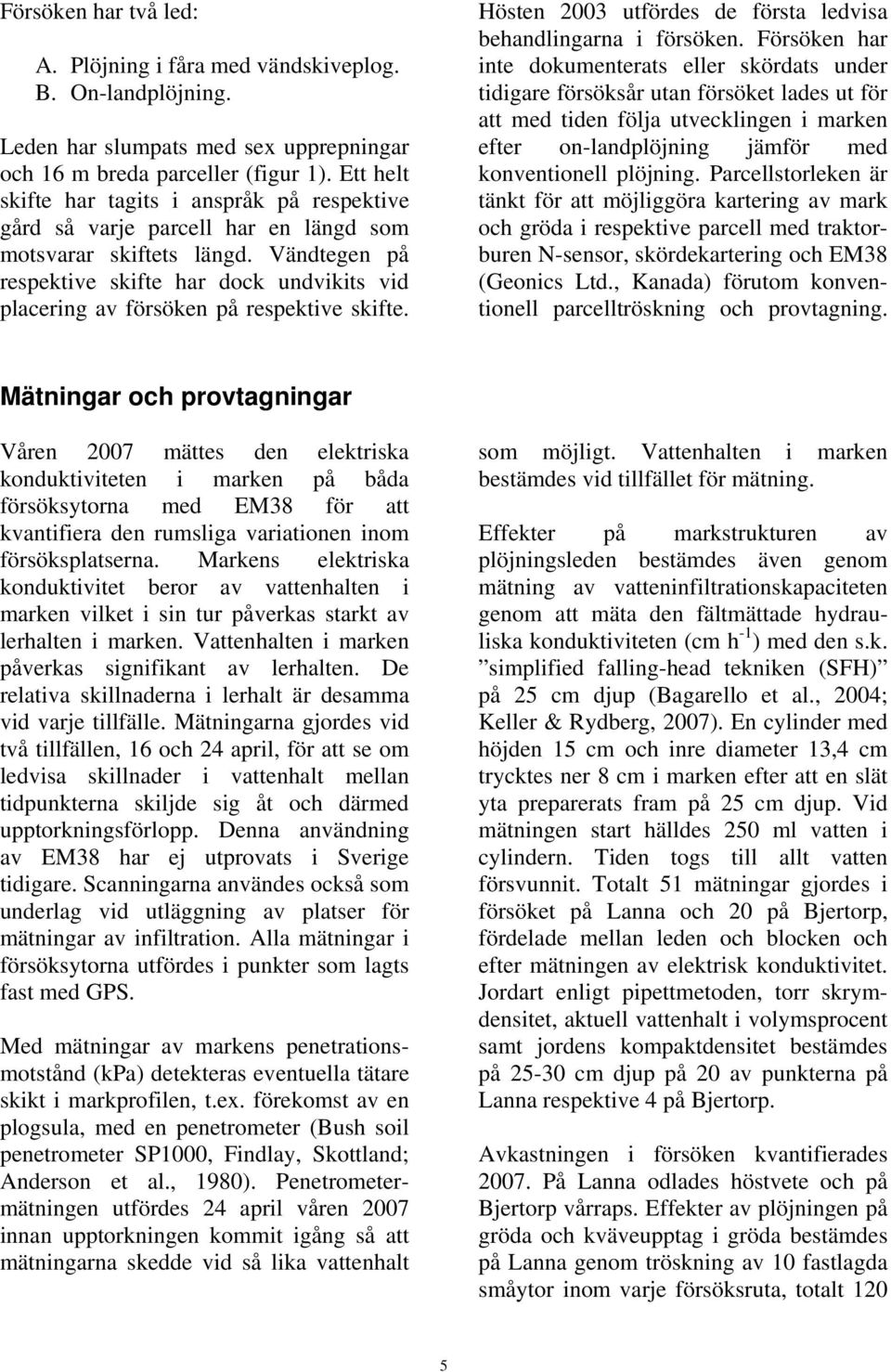 Vändtegen på respektive skifte har dock undvikits vid placering av försöken på respektive skifte. Hösten 2003 utfördes de första ledvisa behandlingarna i försöken.