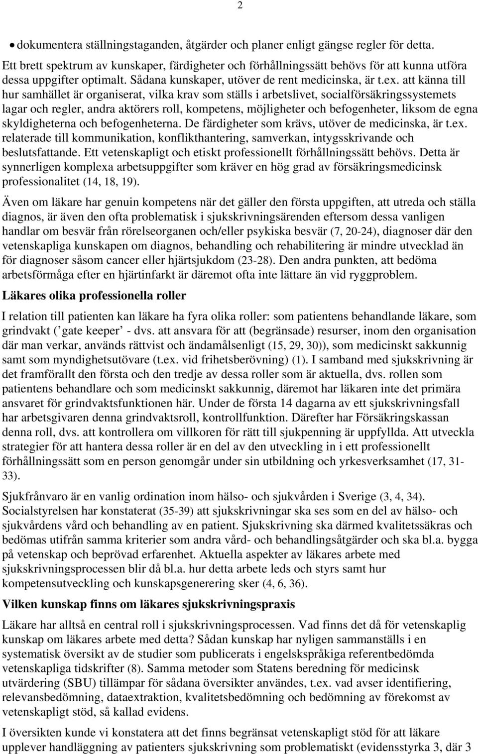 att känna till hur samhället är organiserat, vilka krav som ställs i arbetslivet, socialförsäkringssystemets lagar och regler, andra aktörers roll, kompetens, möjligheter och befogenheter, liksom de