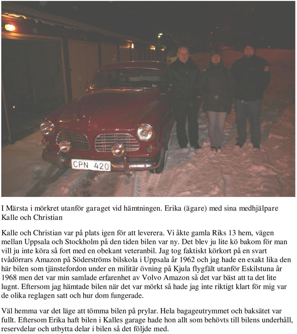 Jag tog faktiskt körkort på en svart tvådörrars Amazon på Söderströms bilskola i Uppsala år 1962 och jag hade en exakt lika den här bilen som tjänstefordon under en militär övning på Kjula flygfält