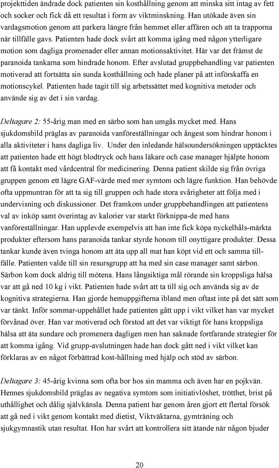 Patienten hade dock svårt att komma igång med någon ytterligare motion som dagliga promenader eller annan motionsaktivitet. Här var det främst de paranoida tankarna som hindrade honom.