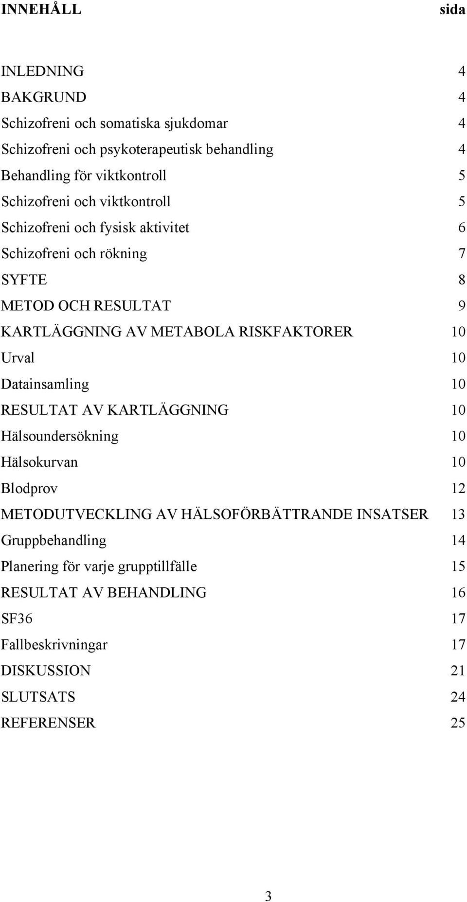 RISKFAKTORER 10 Urval 10 Datainsamling 10 RESULTAT AV KARTLÄGGNING 10 Hälsoundersökning 10 Hälsokurvan 10 Blodprov 12 METODUTVECKLING AV HÄLSOFÖRBÄTTRANDE