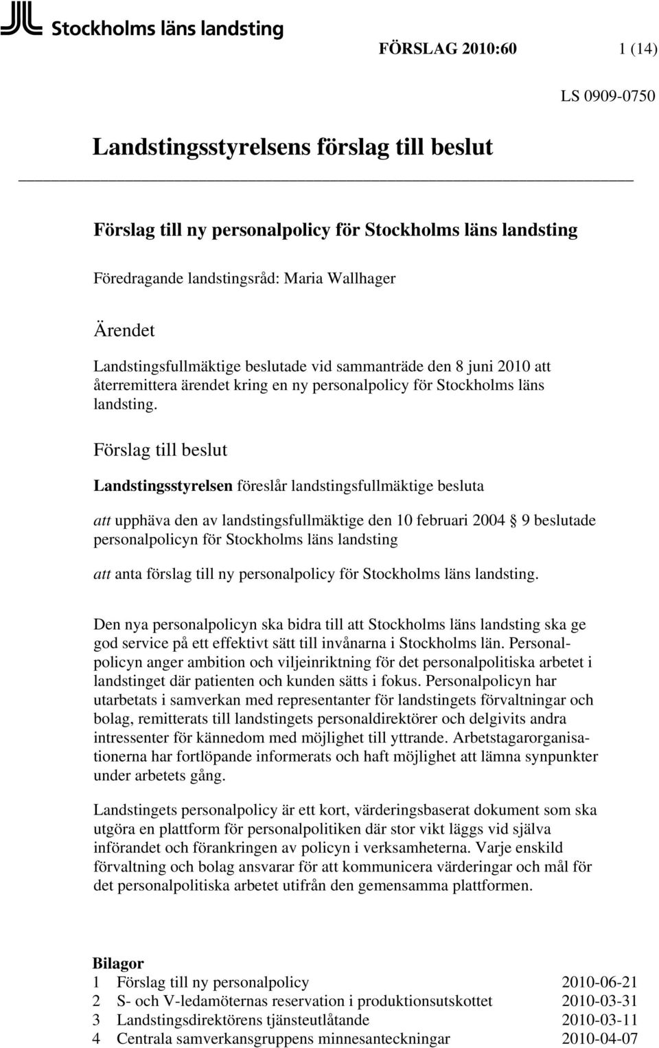 Förslag till beslut Landstingsstyrelsen föreslår landstingsfullmäktige besluta att upphäva den av landstingsfullmäktige den 10 februari 2004 9 beslutade personalpolicyn för Stockholms läns landsting