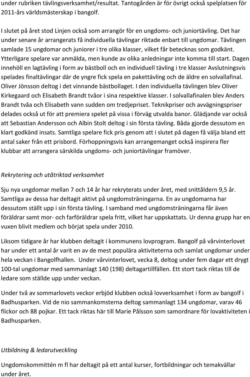 Tävlingen samlade 15 ungdomar och juniorer i tre olika klasser, vilket får betecknas som godkänt. Ytterligare spelare var anmälda, men kunde av olika anledningar inte komma till start.