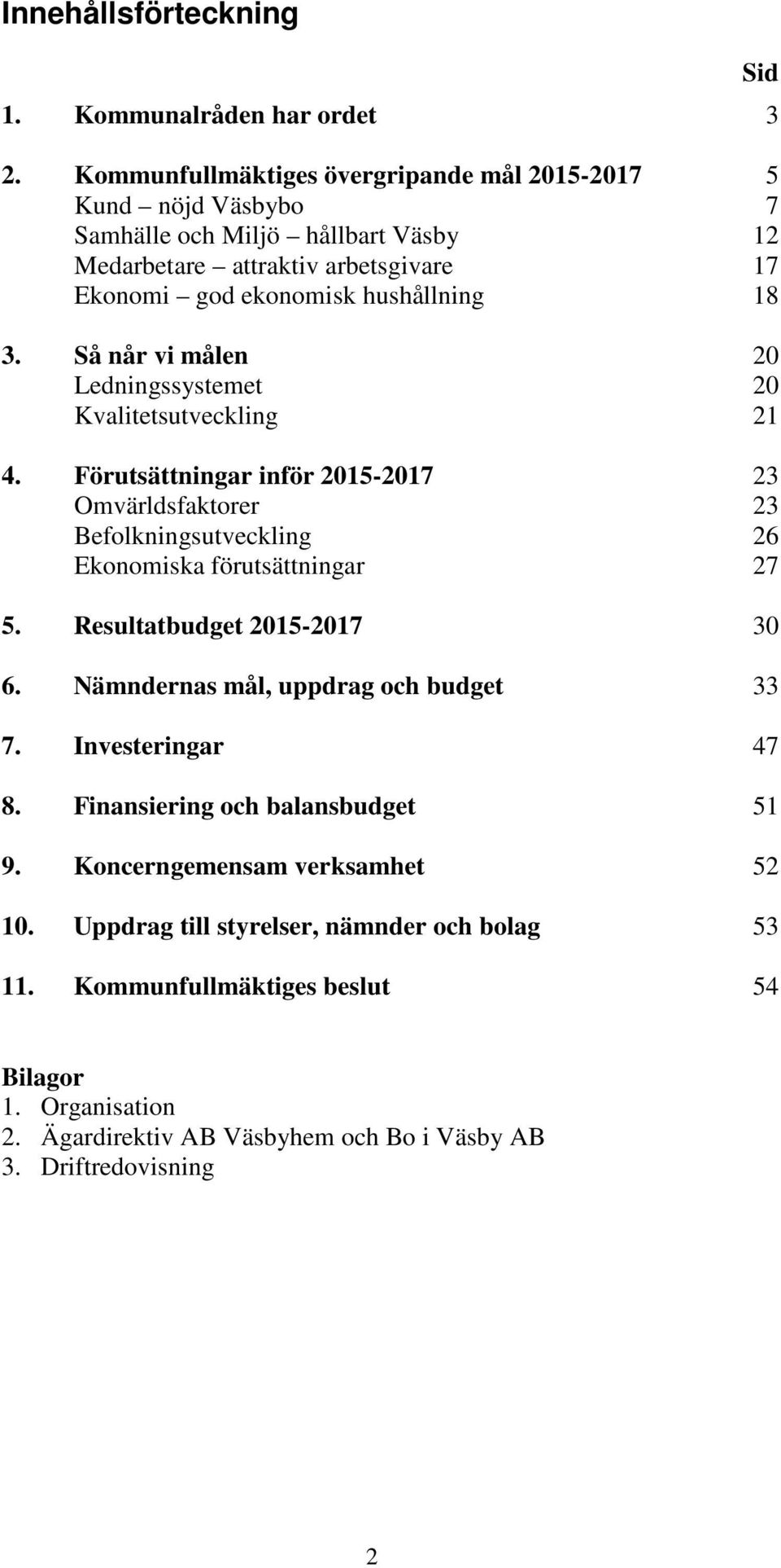 Så når vi målen 20 Ledningssystemet 20 Kvalitetsutveckling 21 4. Förutsättningar inför - 23 Omvärldsfaktorer 23 Befolkningsutveckling 26 Ekonomiska förutsättningar 27 5.