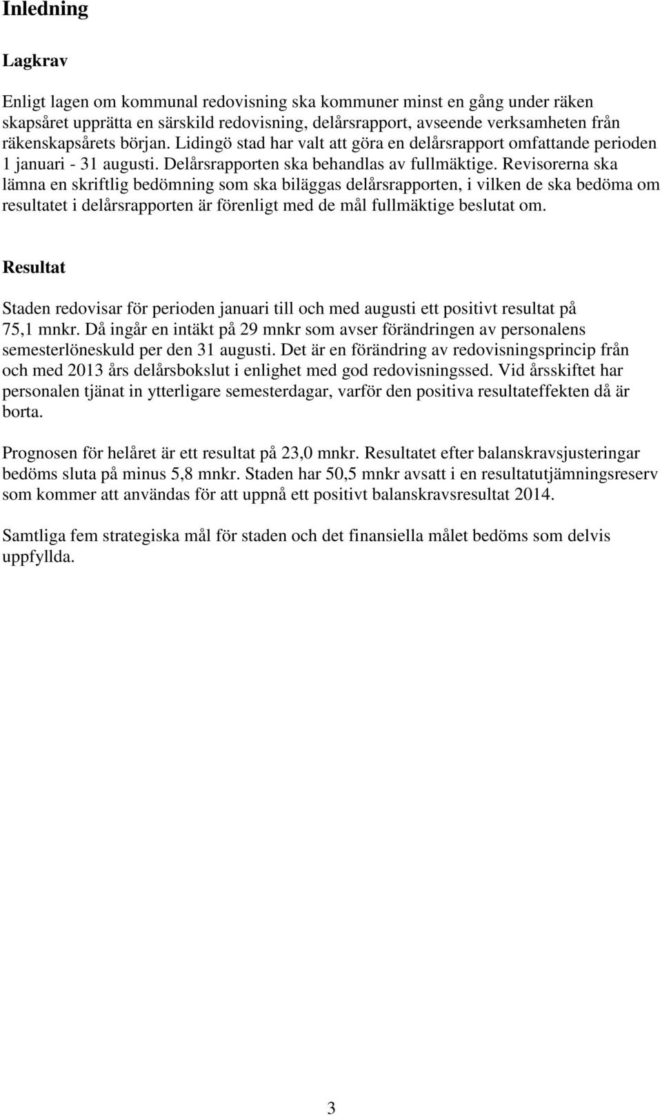 Revisorerna ska lämna en skriftlig bedömning som ska biläggas delårsrapporten, i vilken de ska bedöma om resultatet i delårsrapporten är förenligt med de mål fullmäktige beslutat om.