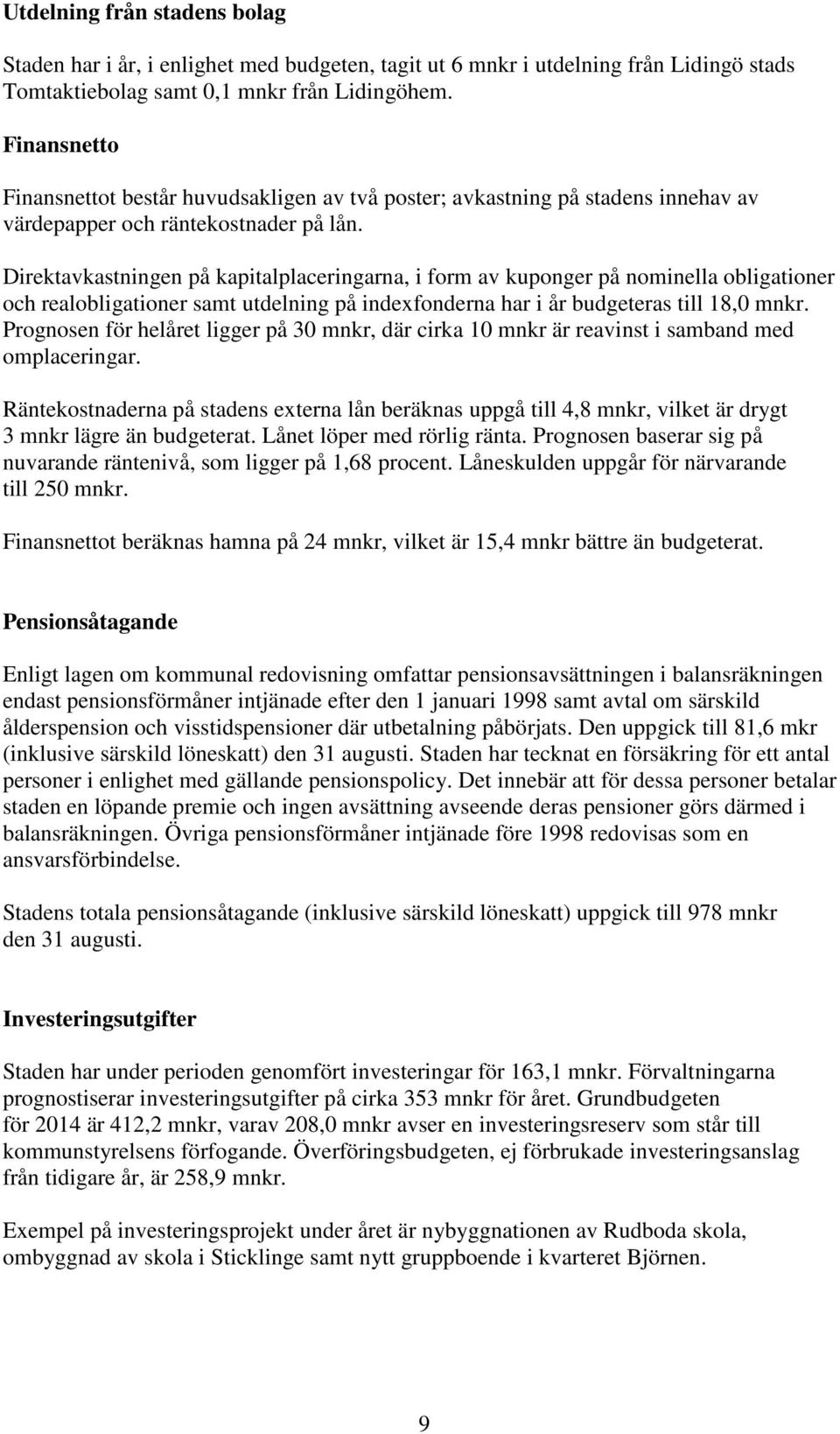 Direktavkastningen på kapitalplaceringarna, i form av kuponger på nominella obligationer och realobligationer samt utdelning på indexfonderna har i år budgeteras till 18,0 mnkr.