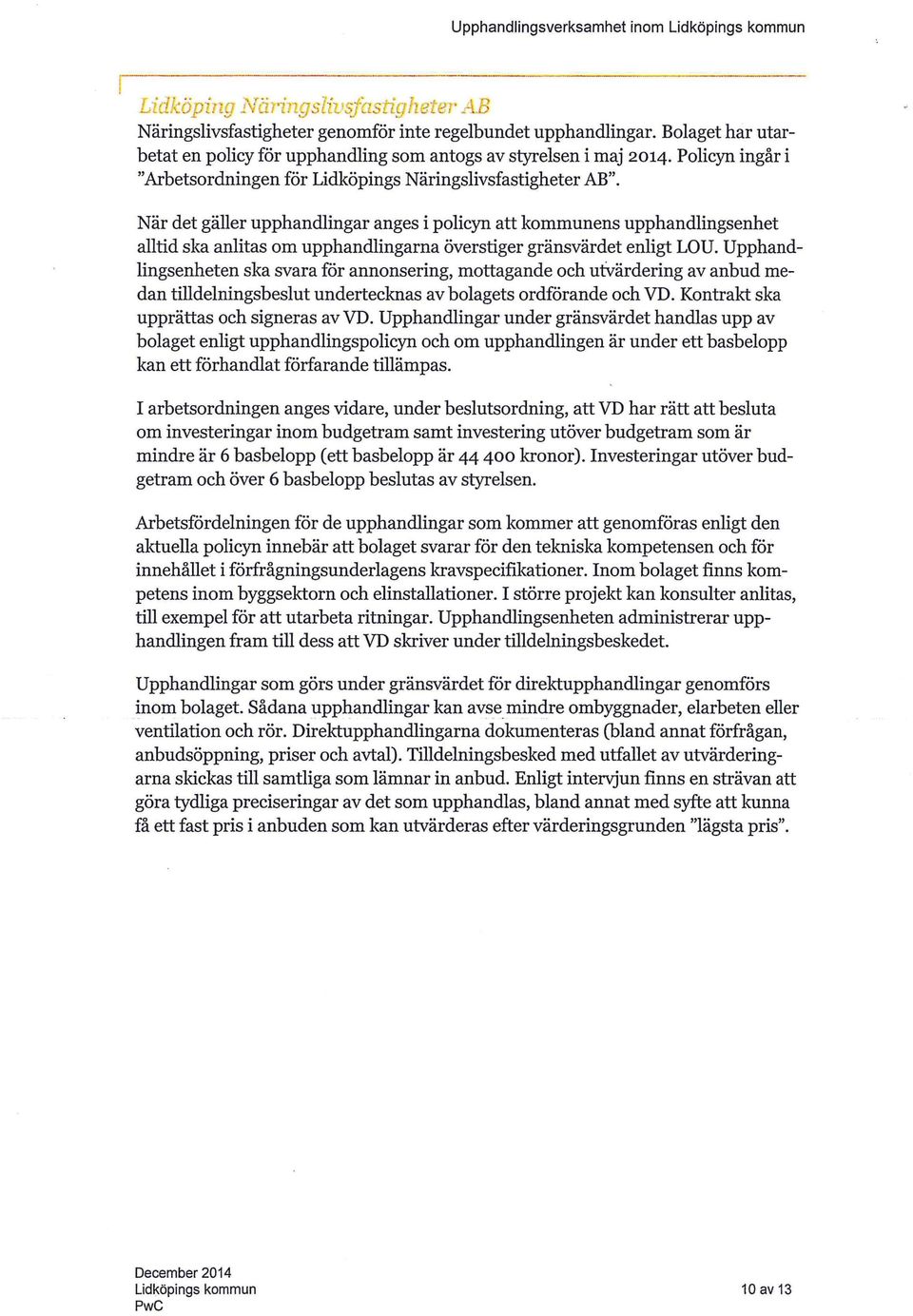 När det gäller upphandlingar anges i policyn att kommunens upphandlingsenhet alltid ska anlitas om upphandlingarna överstiger gränsvärdet enligt LOU.