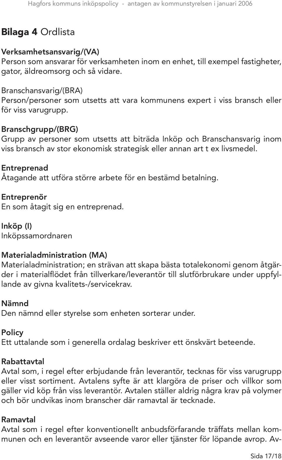 Branschgrupp/(BRG) Grupp av personer som utsetts att biträda Inköp och Branschansvarig inom viss bransch av stor ekonomisk strategisk eller annan art t ex livsmedel.