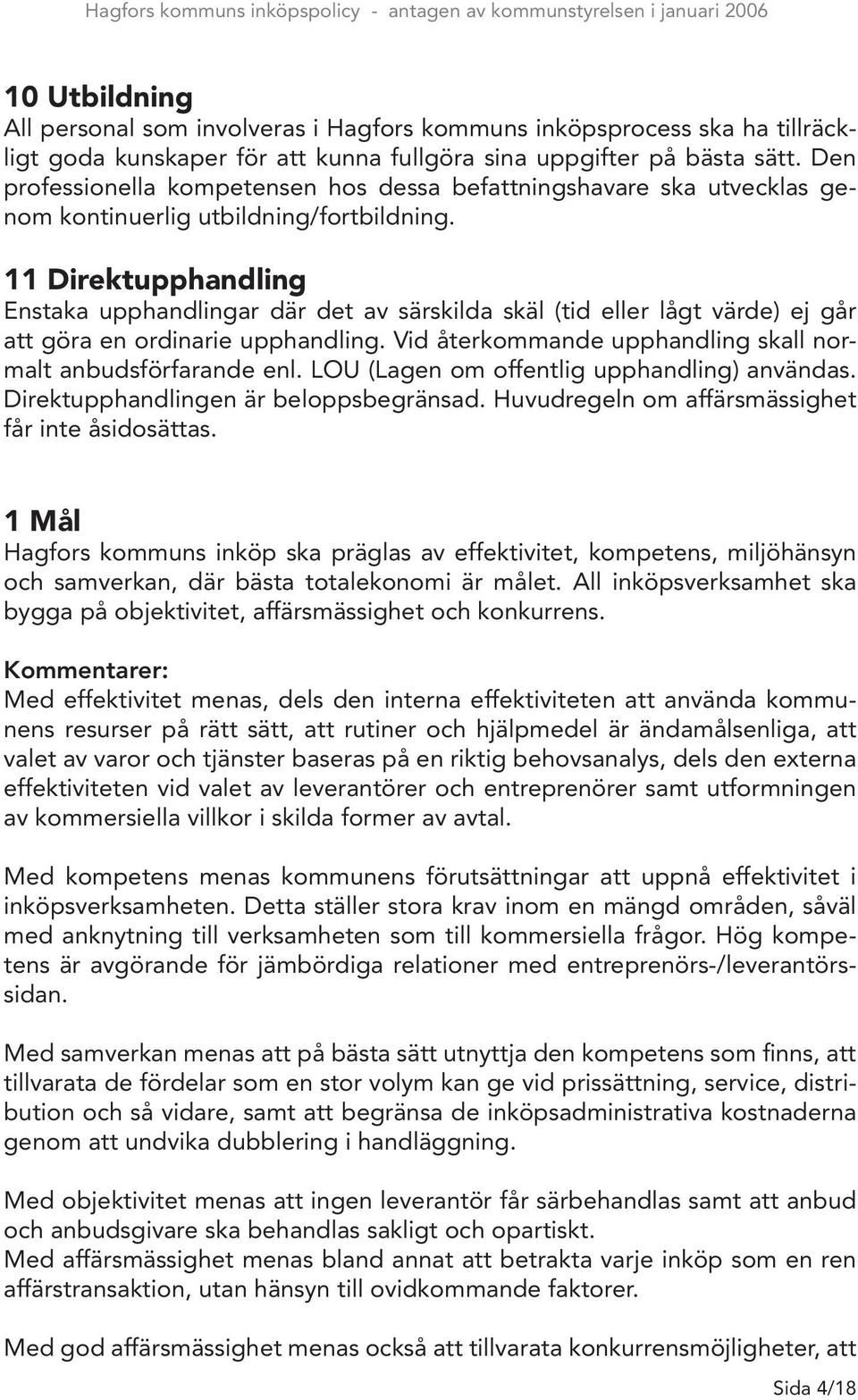 11 Direktupphandling Enstaka upphandlingar där det av särskilda skäl (tid eller lågt värde) ej går att göra en ordinarie upphandling. Vid återkommande upphandling skall normalt anbudsförfarande enl.