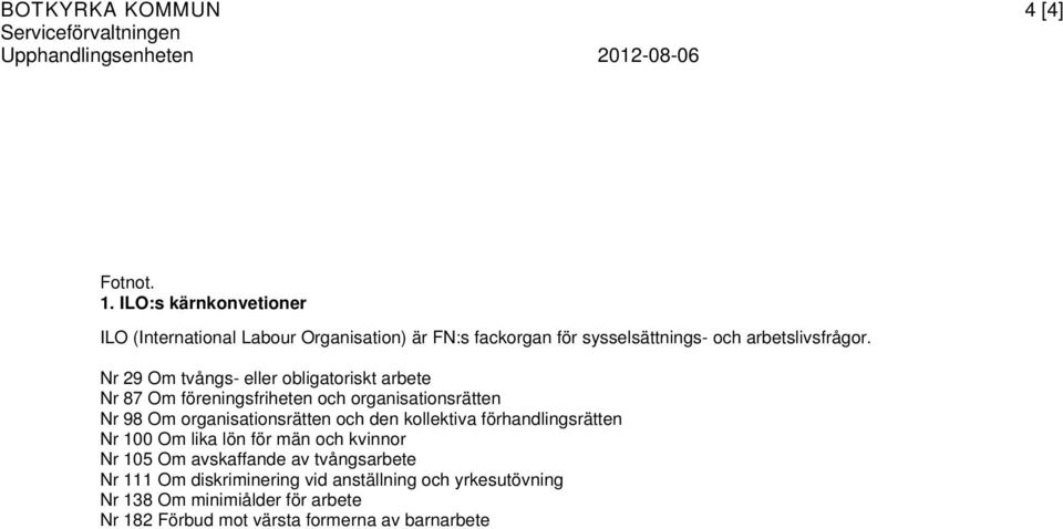 Nr 29 Om tvångs- eller obligatoriskt arbete Nr 87 Om föreningsfriheten och organisationsrätten Nr 98 Om organisationsrätten och den