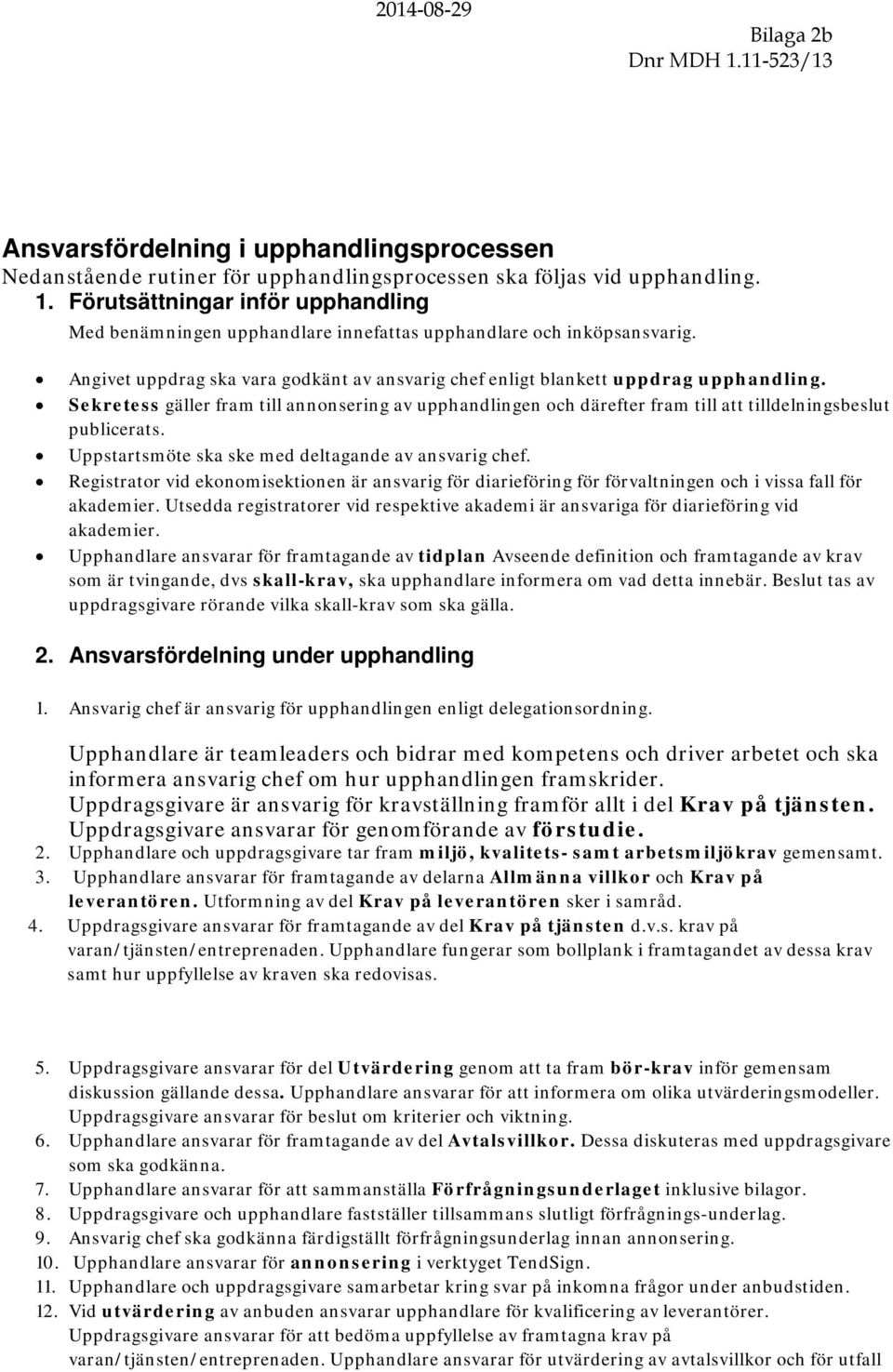 Sekretess gäller fram till annonsering av upphandlingen och därefter fram till att tilldelningsbeslut publicerats. Uppstartsmöte ska ske med deltagande av ansvarig chef.