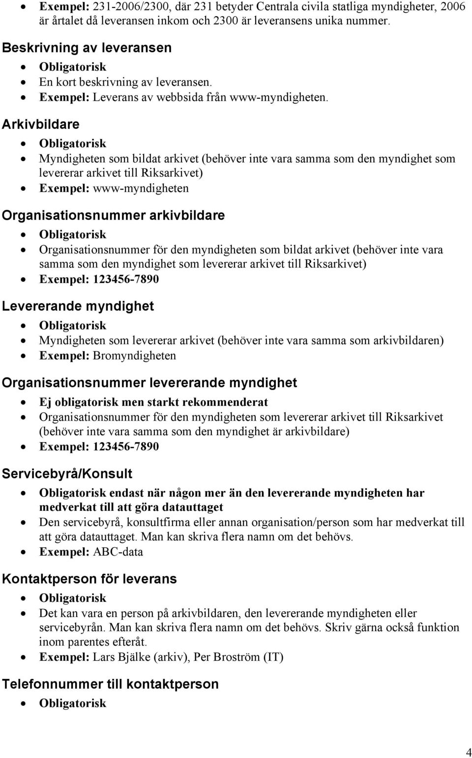 Arkivbildare Myndigheten som bildat arkivet (behöver inte vara samma som den myndighet som levererar arkivet till Riksarkivet) Exempel: www-myndigheten Organisationsnummer arkivbildare