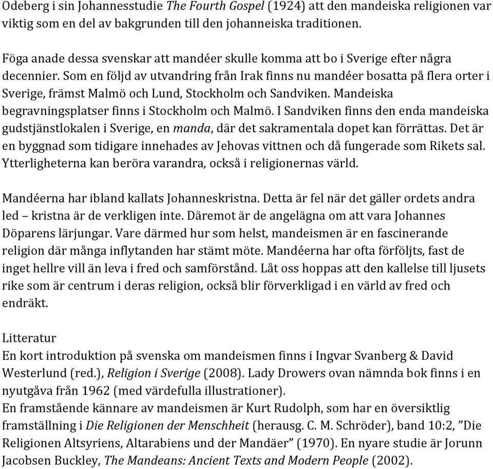 Som en följd av utvandring från Irak finns nu mandéer bosatta på flera orter i Sverige, främst Malmö och Lund, Stockholm och Sandviken. Mandeiska begravningsplatser finns i Stockholm och Malmö.