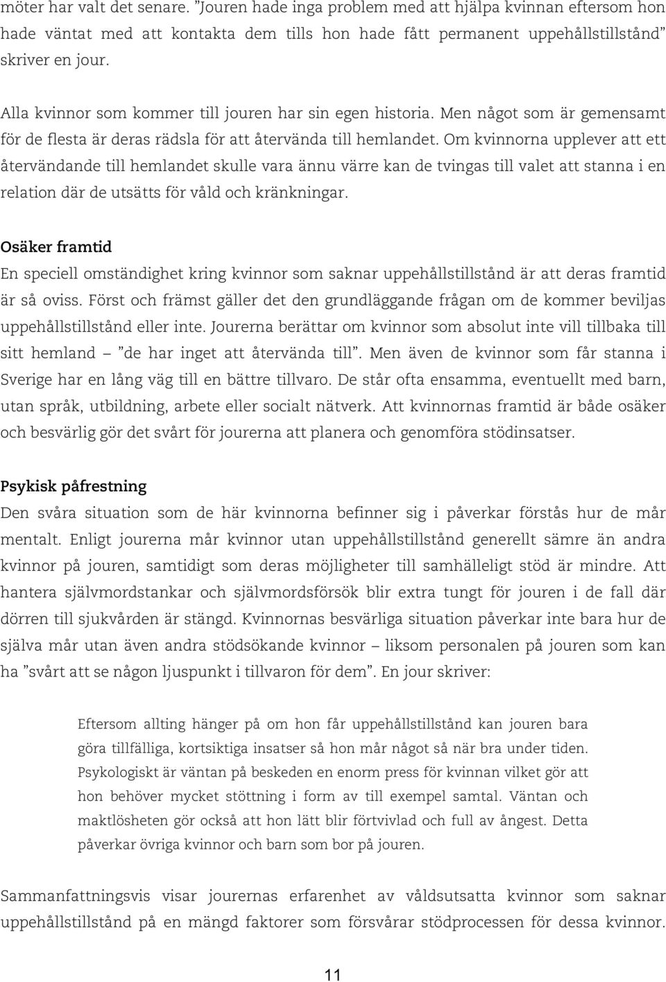 Om kvinnorna upplever att ett återvändande till hemlandet skulle vara ännu värre kan de tvingas till valet att stanna i en relation där de utsätts för våld och kränkningar.