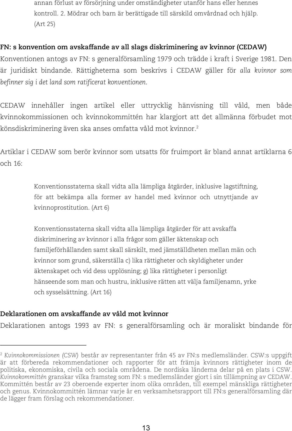 Den är juridiskt bindande. Rättigheterna som beskrivs i CEDAW gäller för alla kvinnor som befinner sig i det land som ratificerat konventionen.