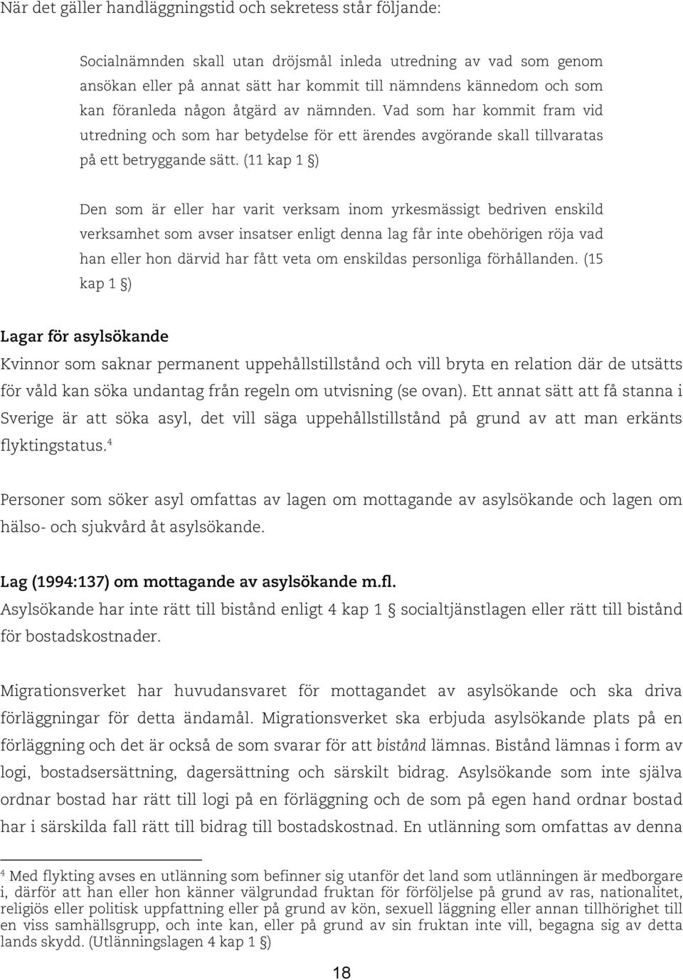 (11 kap 1 ) Den som är eller har varit verksam inom yrkesmässigt bedriven enskild verksamhet som avser insatser enligt denna lag får inte obehörigen röja vad han eller hon därvid har fått veta om