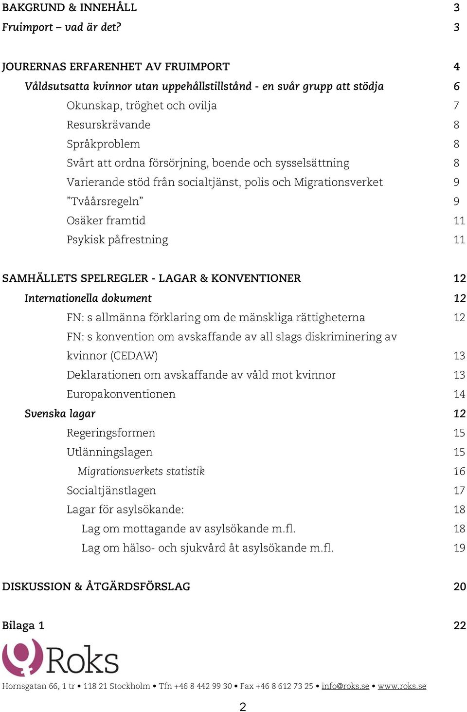 försörjning, boende och sysselsättning 8 Varierande stöd från socialtjänst, polis och Migrationsverket 9 Tvåårsregeln 9 Osäker framtid 11 Psykisk påfrestning 11 SAMHÄLLETS SPELREGLER - LAGAR &