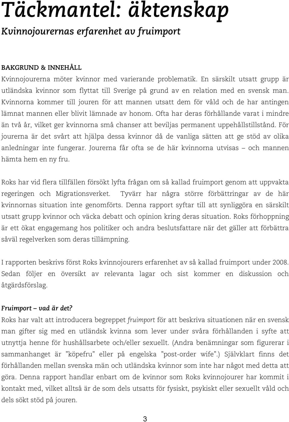 Kvinnorna kommer till jouren för att mannen utsatt dem för våld och de har antingen lämnat mannen eller blivit lämnade av honom.