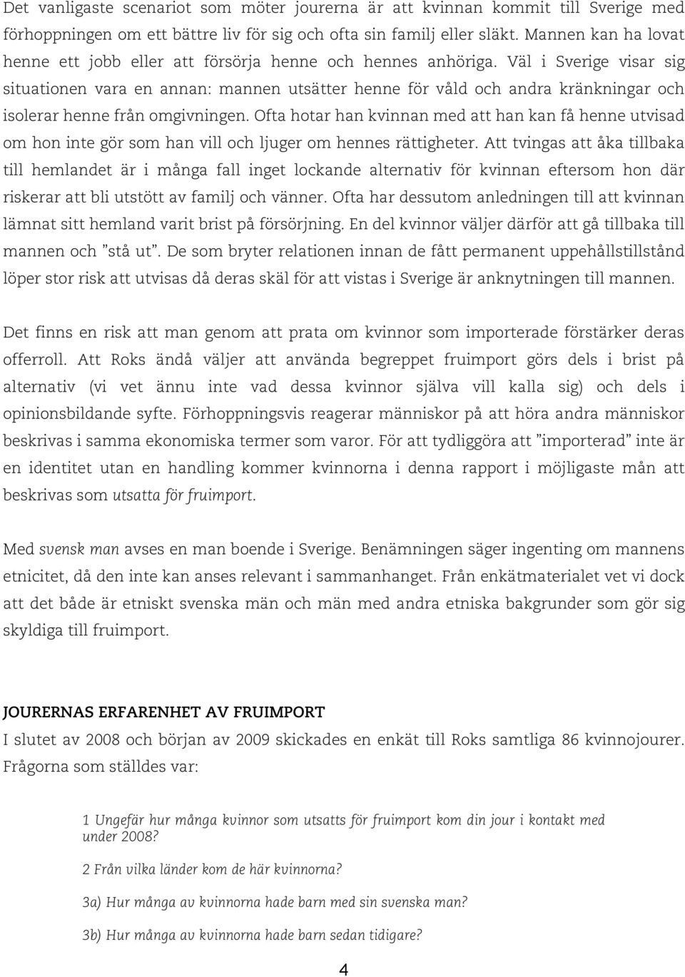 Väl i Sverige visar sig situationen vara en annan: mannen utsätter henne för våld och andra kränkningar och isolerar henne från omgivningen.