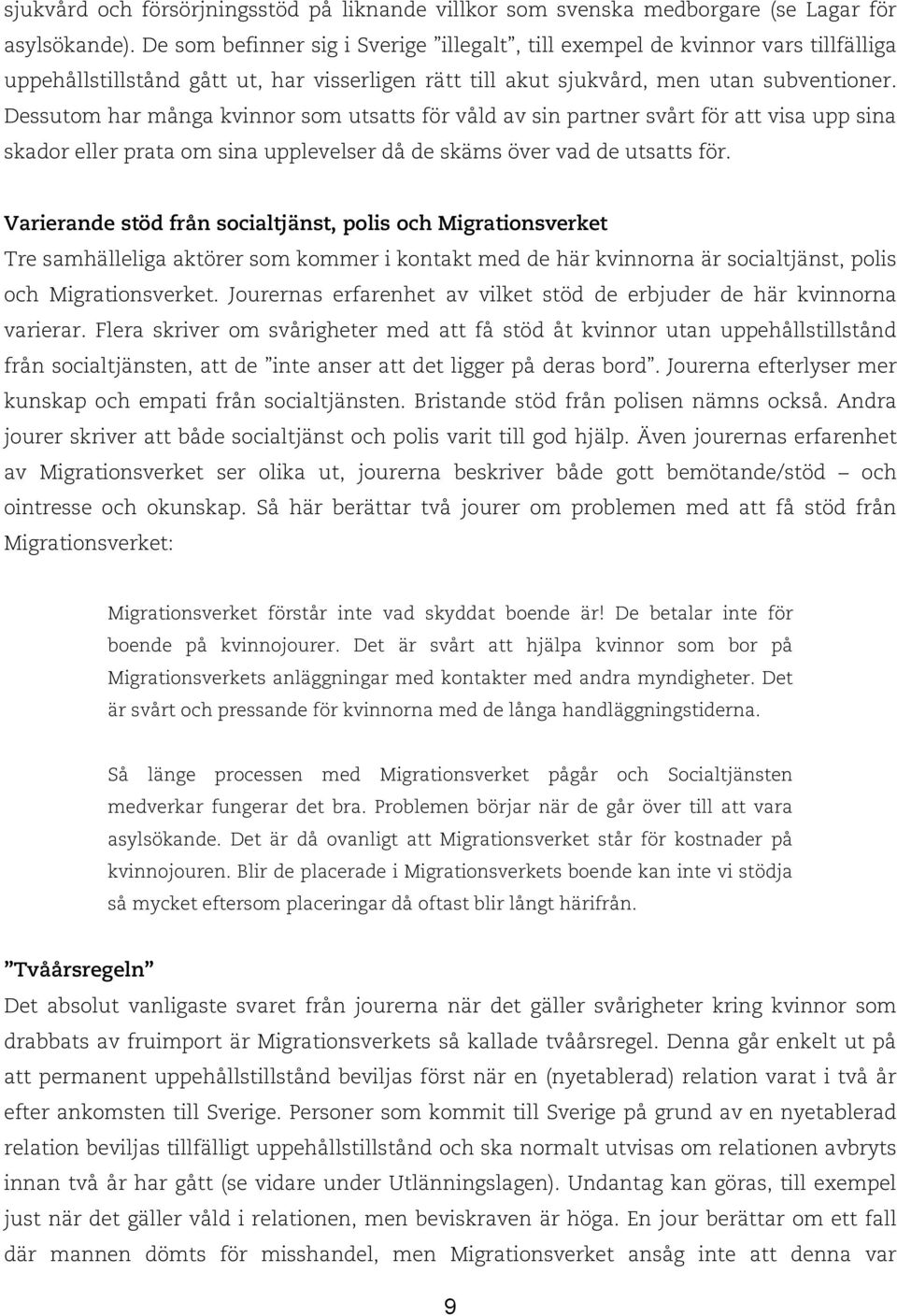 Dessutom har många kvinnor som utsatts för våld av sin partner svårt för att visa upp sina skador eller prata om sina upplevelser då de skäms över vad de utsatts för.